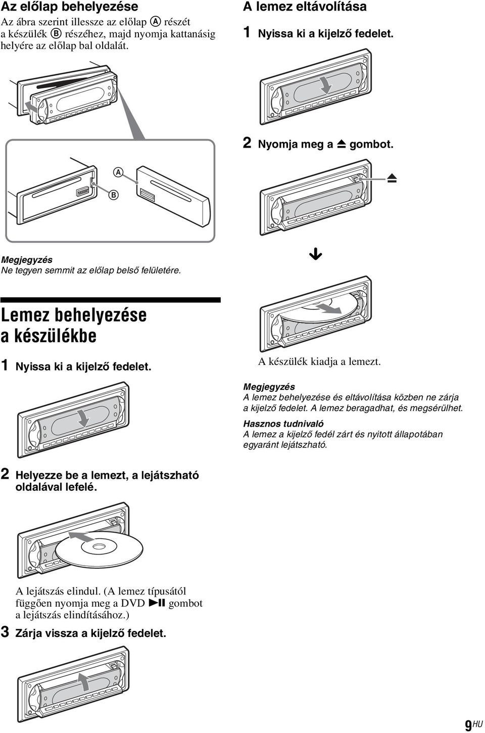 A készülék kiadja a lemezt. A lemez behelyezése és eltávolítása közben ne zárja a kijelző fedelet. A lemez beragadhat, és megsérülhet.