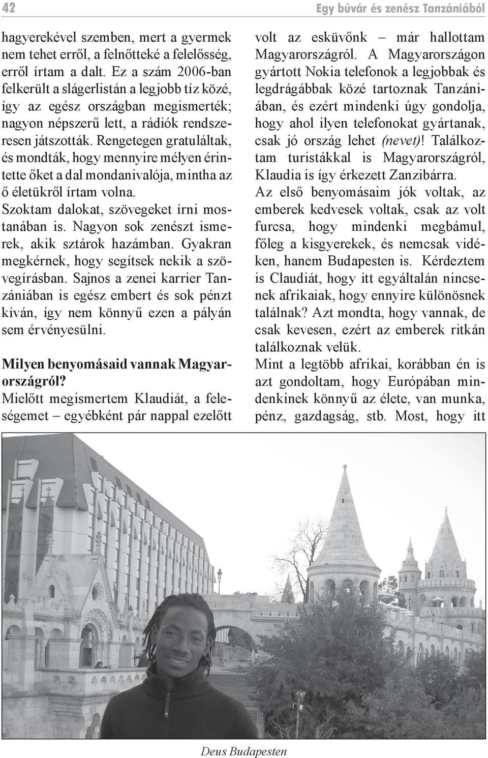 Rengetegen gratuláltak, és mondták, hogy mennyire mélyen érintette őket a dal mondanivalója, mintha az ő életükről írtam volna. Szoktam dalokat, szövegeket írni mostanában is.