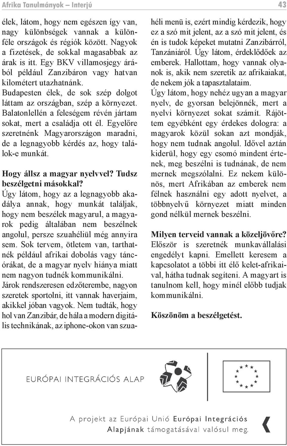 Balatonlellén a feleségem révén jártam sokat, mert a családja ott él. Egyelőre szeretnénk Magyarországon maradni, de a legnagyobb kérdés az, hogy találok-e munkát. 43 Hogy állsz a magyar nyelvvel?