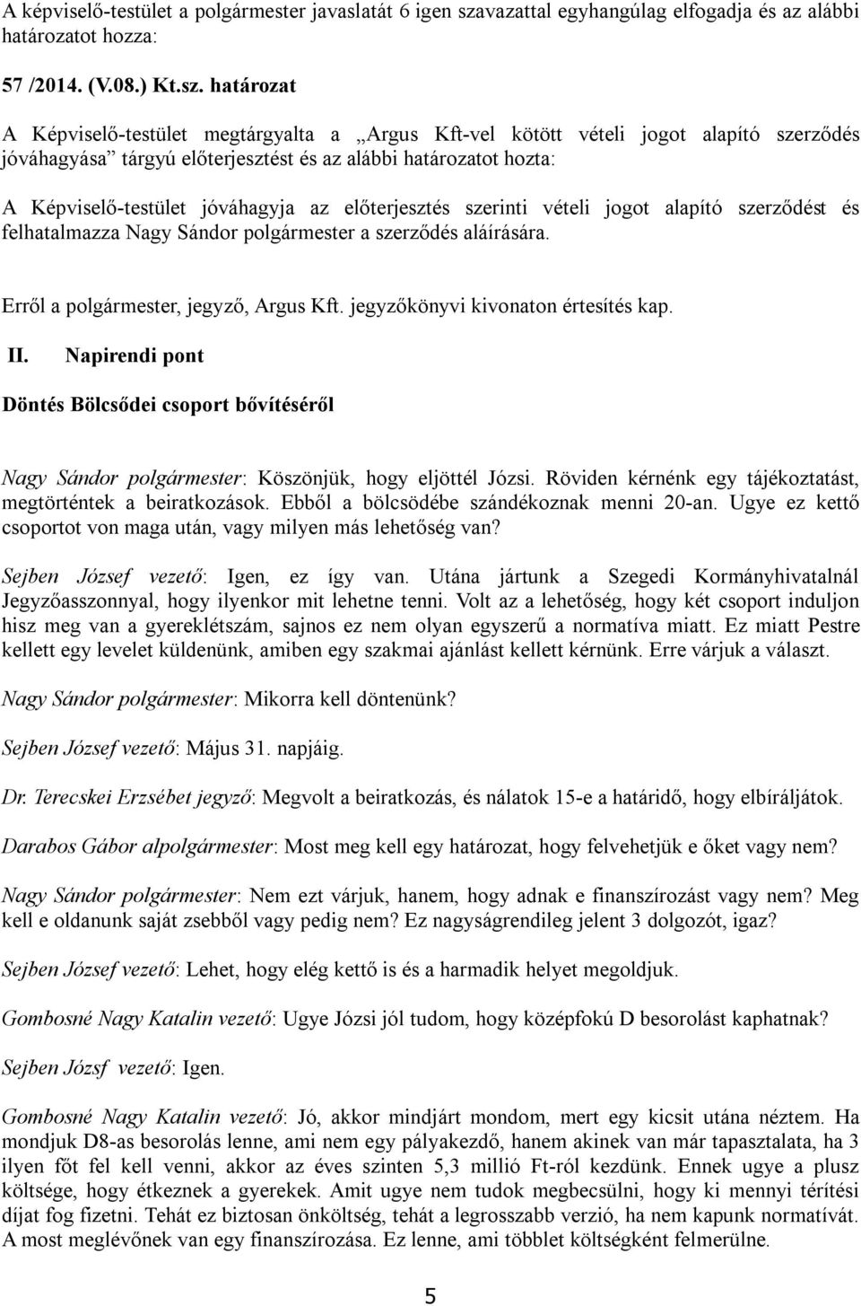 határozat A Képviselő-testület megtárgyalta a Argus Kft-vel kötött vételi jogot alapító szerződés jóváhagyása tárgyú előterjesztést és az alábbi határozatot hozta: A Képviselő-testület jóváhagyja az