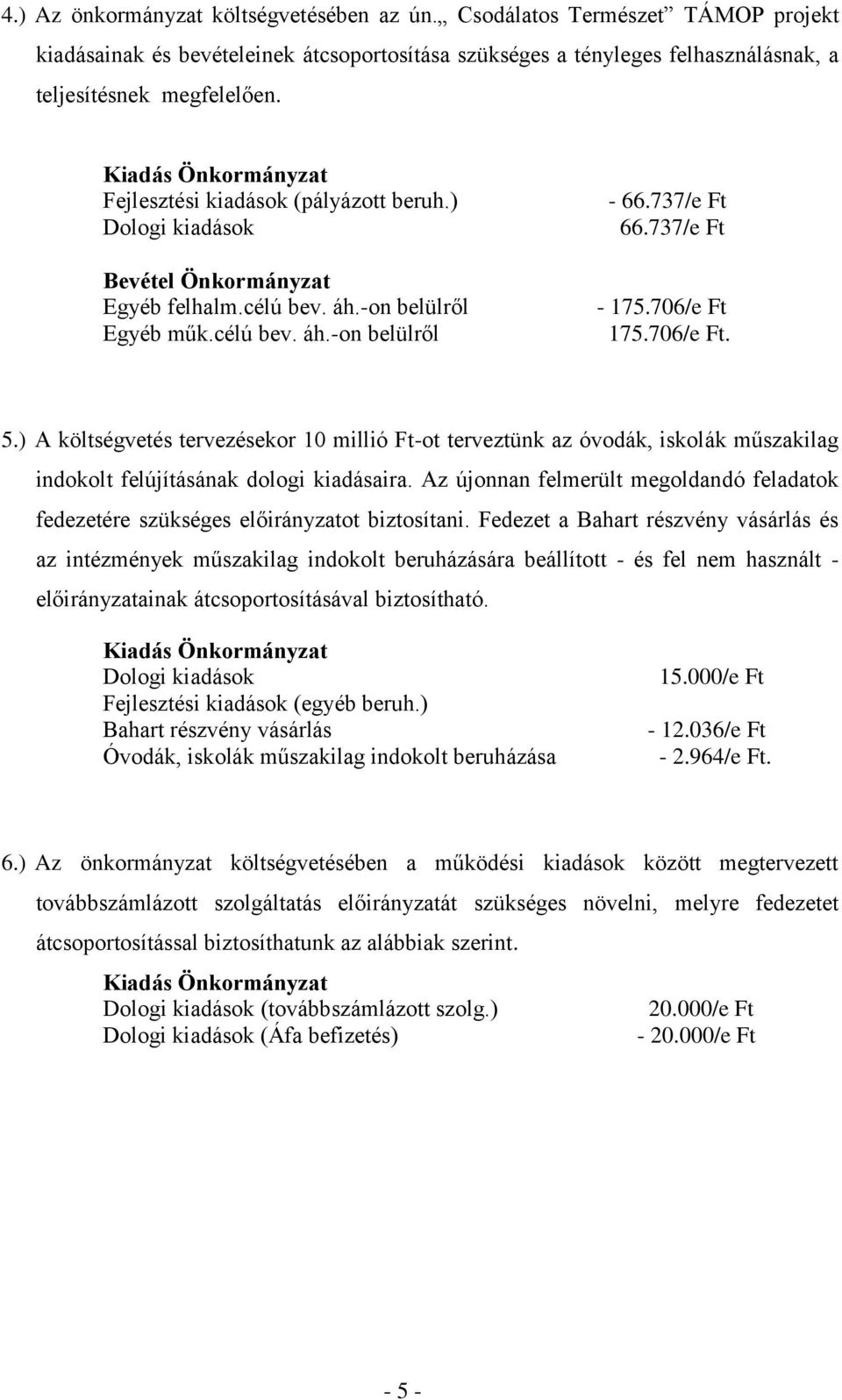 ) A költségvetés tervezésekor 10 millió Ft-ot terveztünk az óvodák, iskolák műszakilag indokolt felújításának dologi kiadásaira.