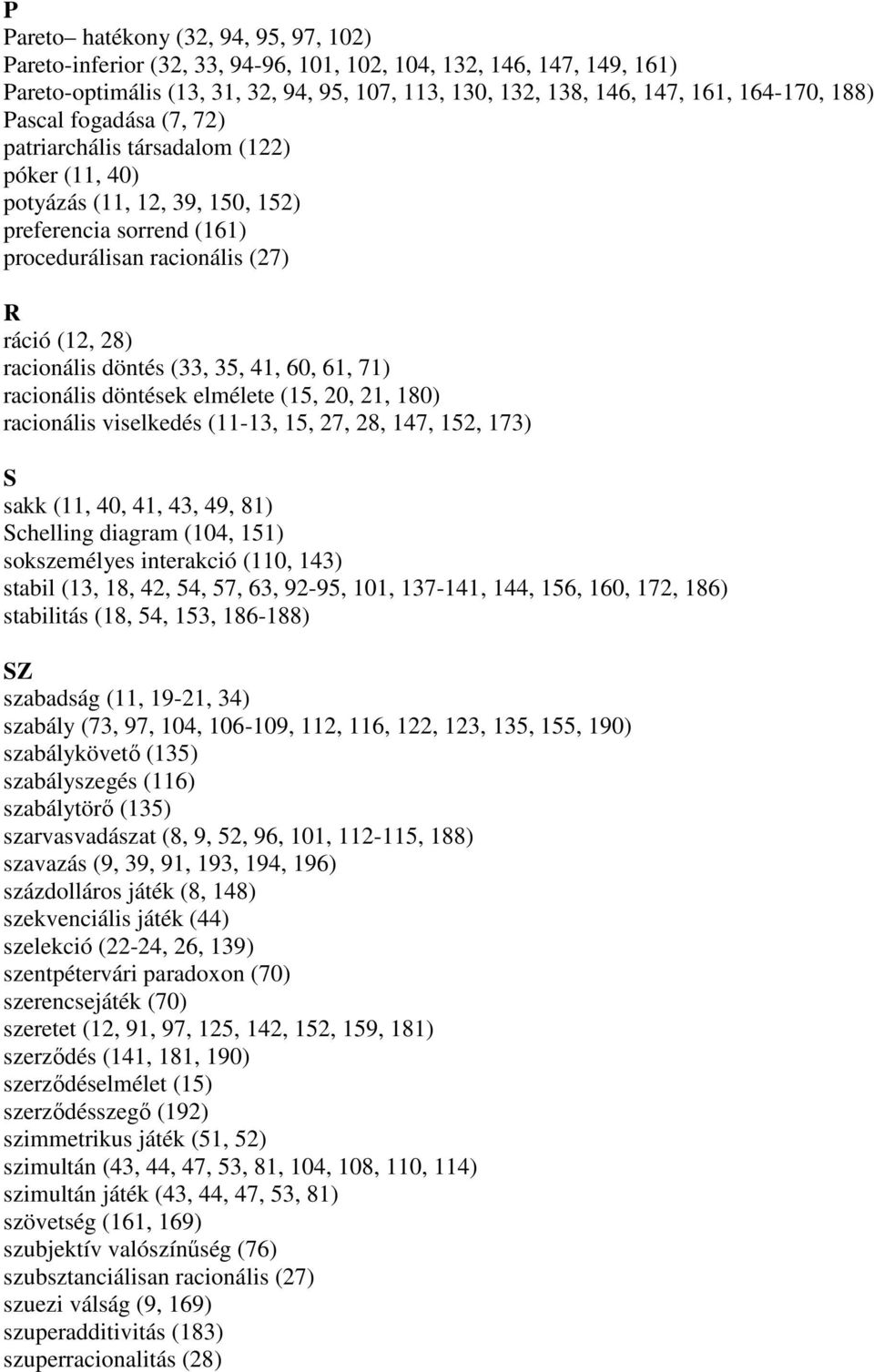 (33, 35, 41, 60, 61, 71) racionális döntések elmélete (15, 20, 21, 180) racionális viselkedés (11-13, 15, 27, 28, 147, 152, 173) S sakk (11, 40, 41, 43, 49, 81) Schelling diagram (104, 151)