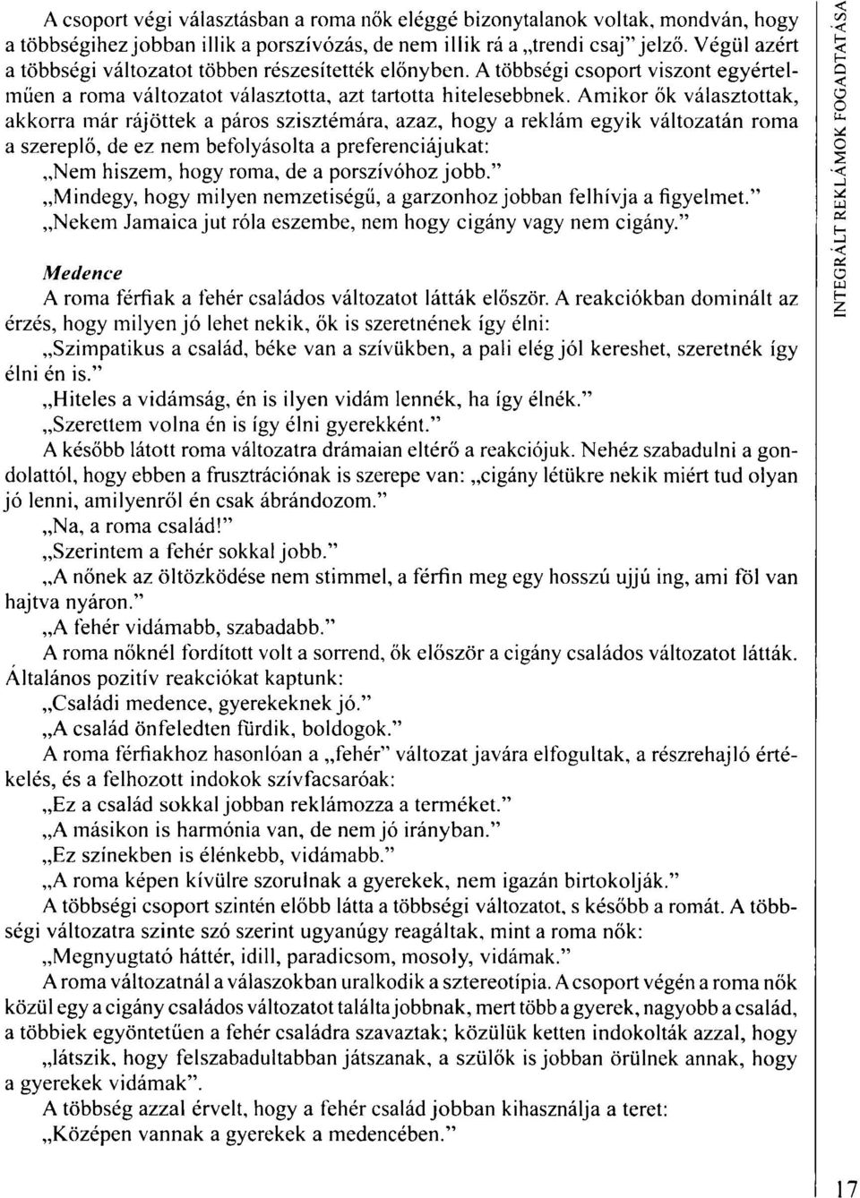 Amikor ők választottak, akkorra már rájöttek a páros szisztémára, azaz, hogy a reklám egyik változatán roma a szereplő, de ez nem befolyásolta a preferenciájukat: Nem hiszem, hogy roma, de a