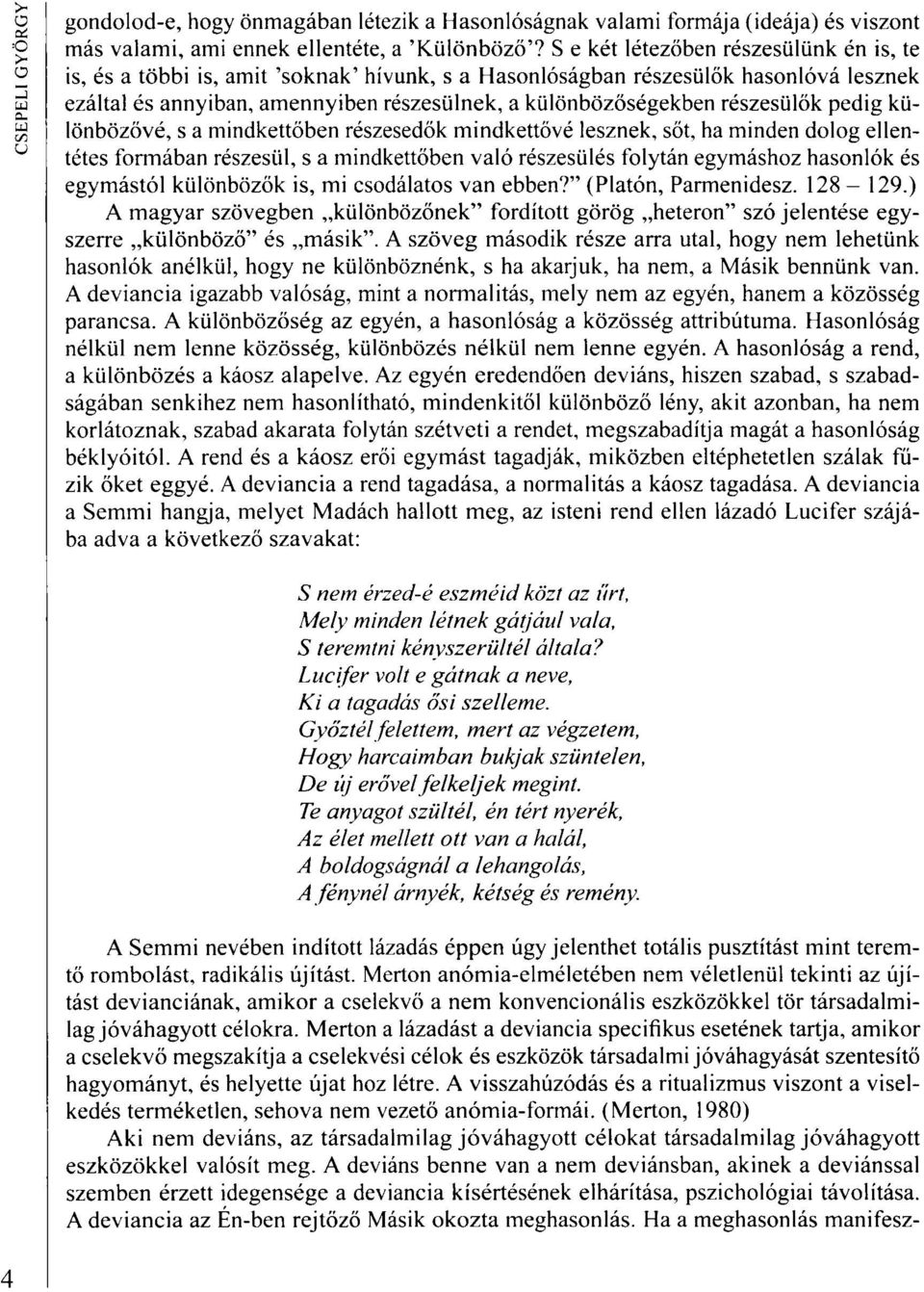 részesülők pedig különbözővé, s a mindkettőben részesedők mindkettővé lesznek, sőt, ha minden dolog ellentétes formában részesül, s a mindkettőben való részesülés folytán egymáshoz hasonlók és