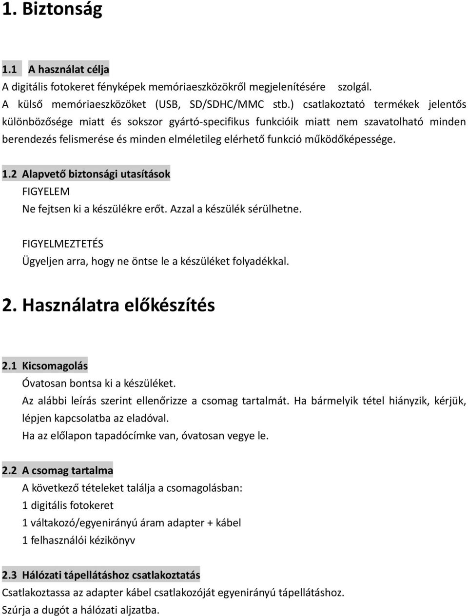 működőképessége. 1.2 Alapvető biztonsági utasítások FIGYELEM Ne fejtsen ki a készülékre erőt. Azzal a készülék sérülhetne. FIGYELMEZTETÉS Ügyeljen arra, hogy ne öntse le a készüléket folyadékkal. 2.