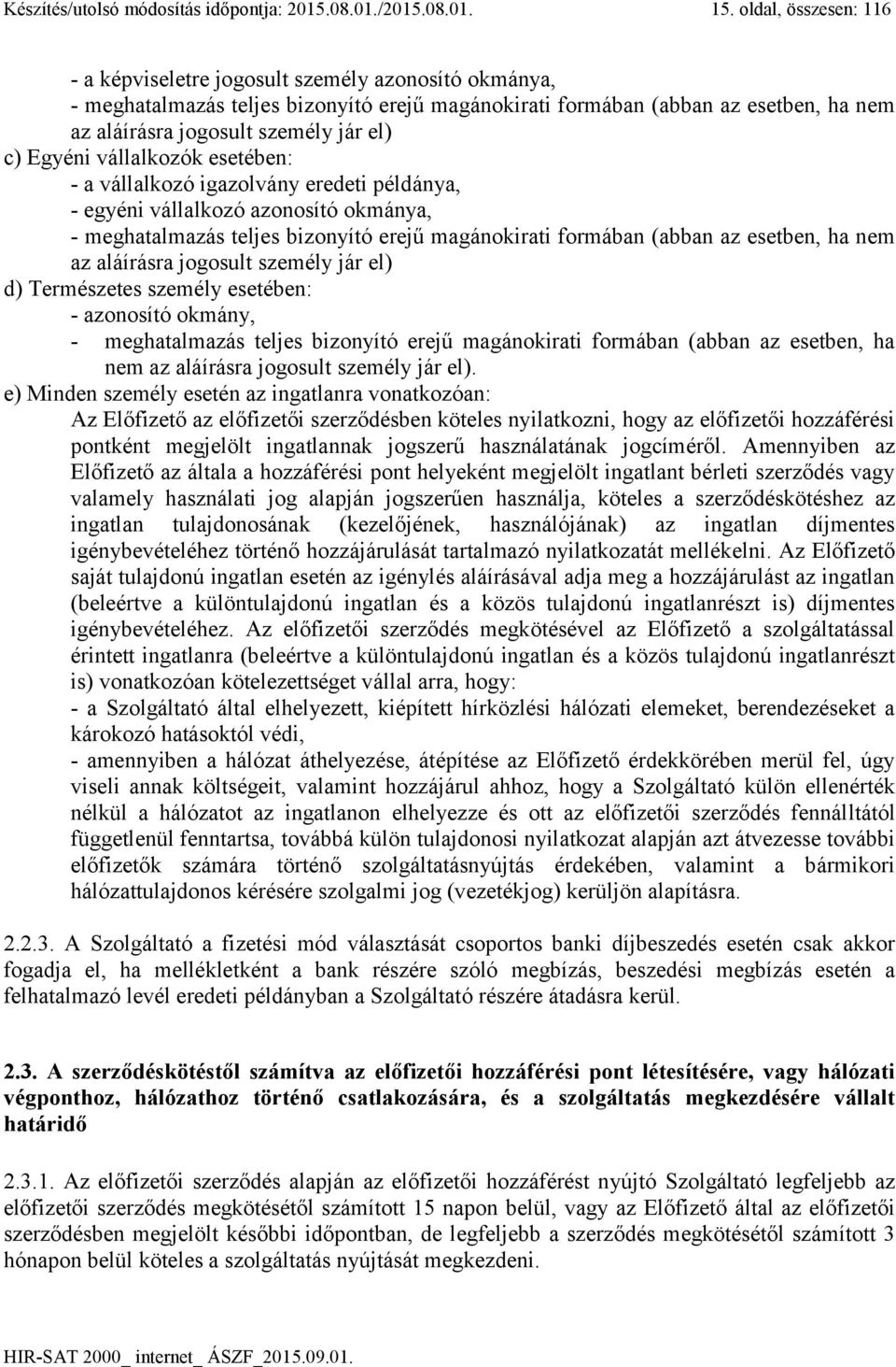 c) Egyéni vállalkozók esetében: - a vállalkozó igazolvány eredeti példánya, - egyéni vállalkozó azonosító okmánya, - meghatalmazás teljes bizonyító erejű magánokirati formában (abban az esetben, ha