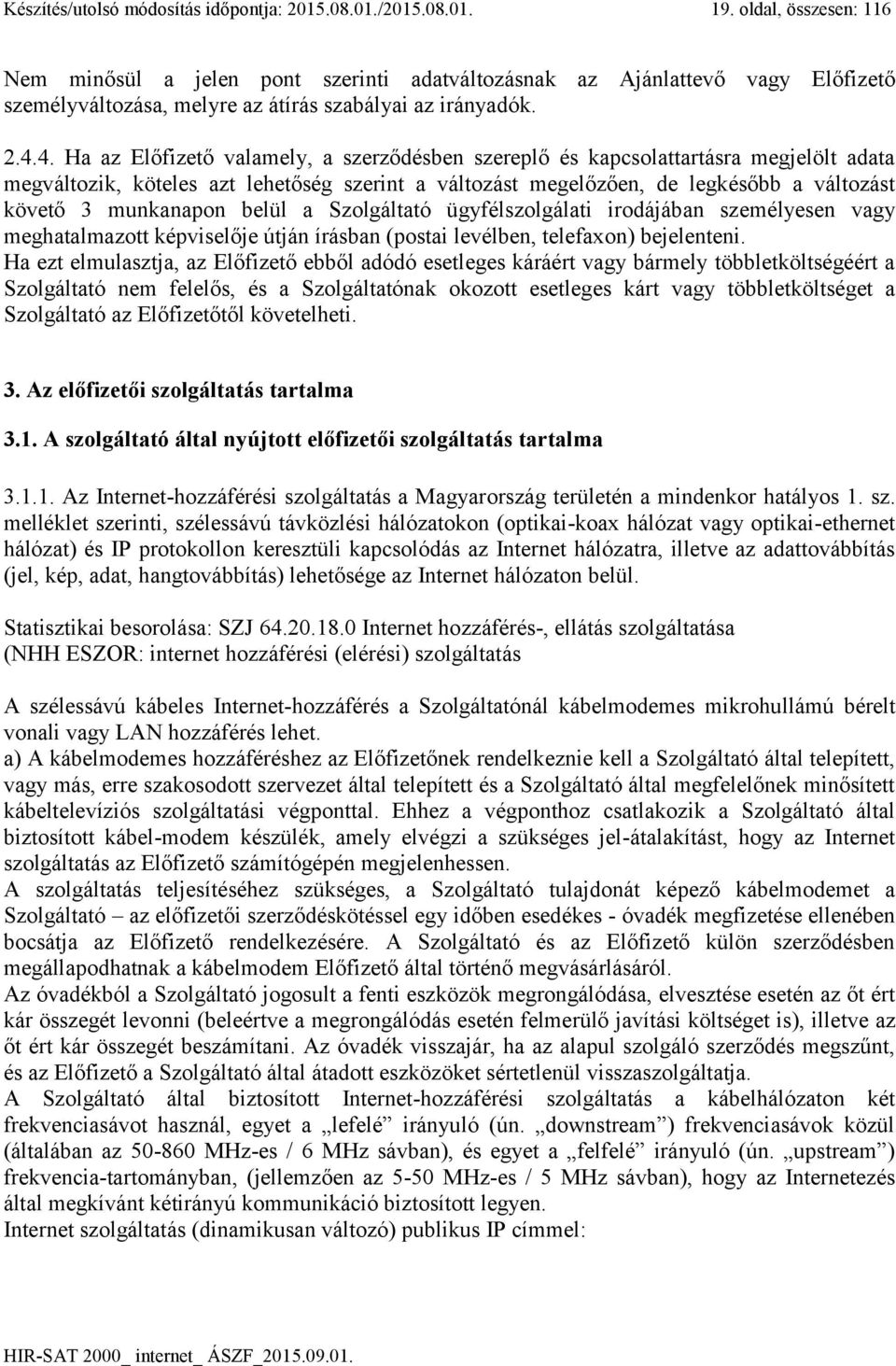 4. Ha az Előfizető valamely, a szerződésben szereplő és kapcsolattartásra megjelölt adata megváltozik, köteles azt lehetőség szerint a változást megelőzően, de legkésőbb a változást követő 3