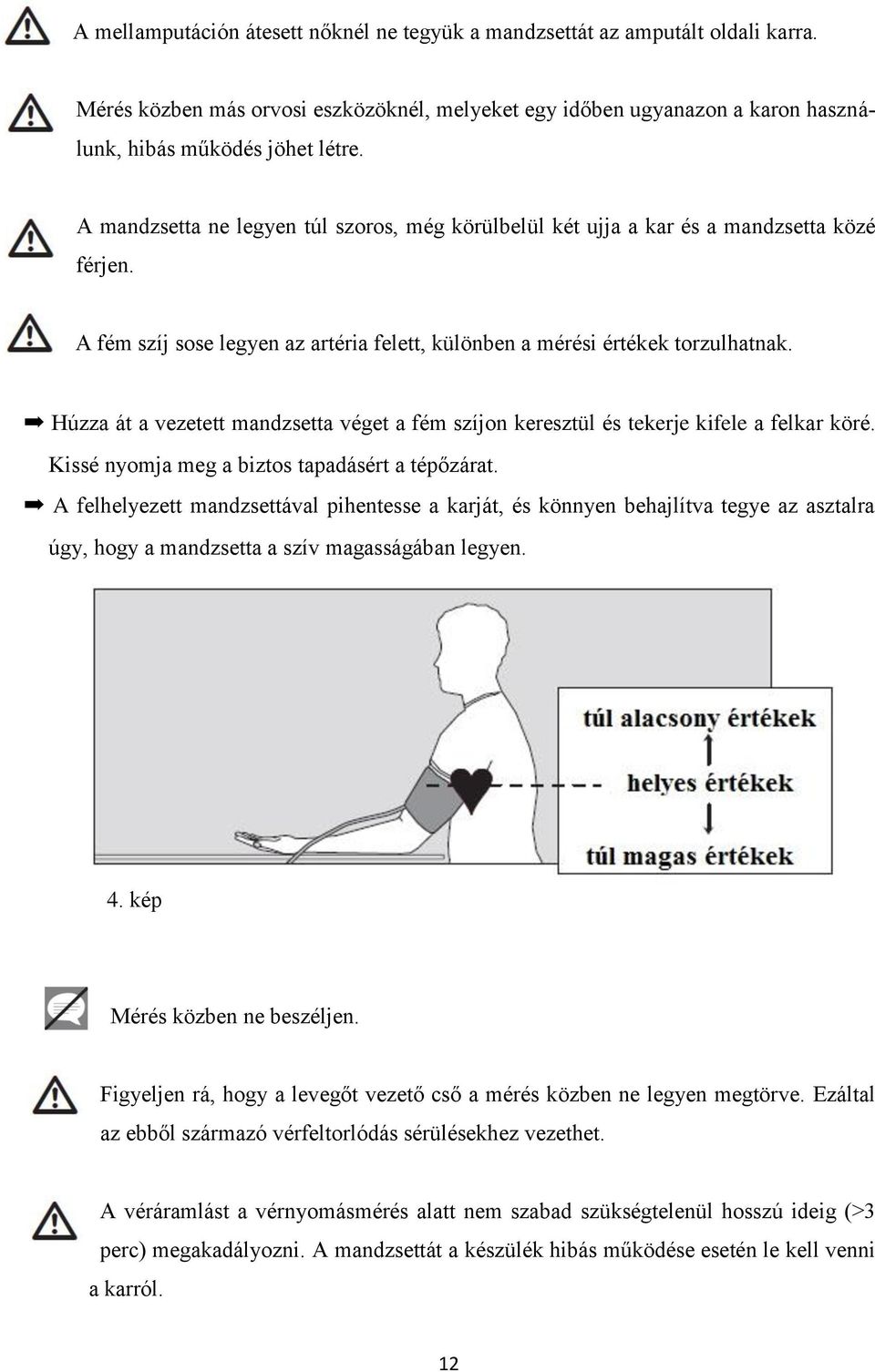 Húzza át a vezetett mandzsetta véget a fém szíjon keresztül és tekerje kifele a felkar köré. Kissé nyomja meg a biztos tapadásért a tépőzárat.