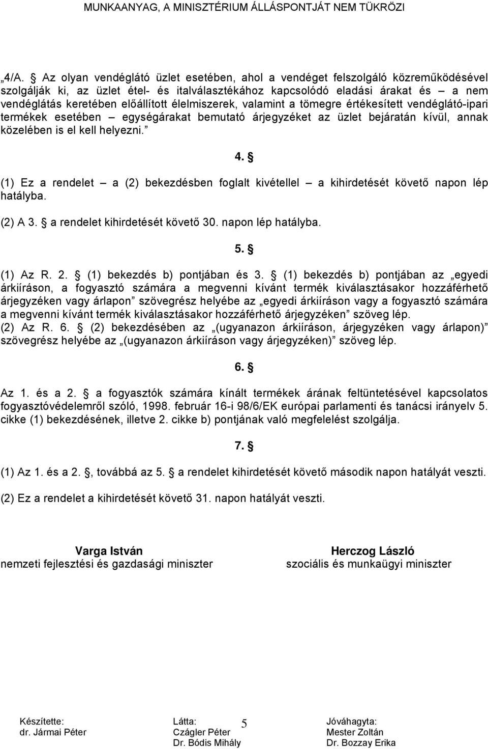 (1) Ez a rendelet a (2) bekezdésben foglalt kivétellel a kihirdetését követő napon lép hatályba. (2) A 3. a rendelet kihirdetését követő 30. napon lép hatályba. 5. (1) Az R. 2.