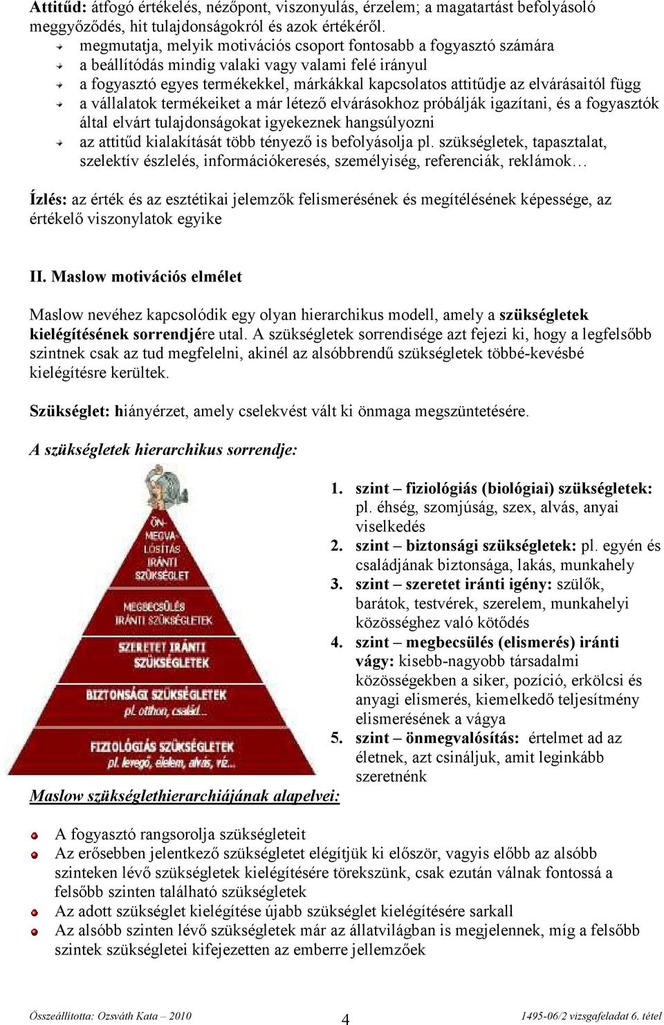 függ a vállalatok termékeiket a már létező elvárásokhoz próbálják igazítani, és a fogyasztók által elvárt tulajdonságokat igyekeznek hangsúlyozni az attitűd kialakítását több tényező is befolyásolja