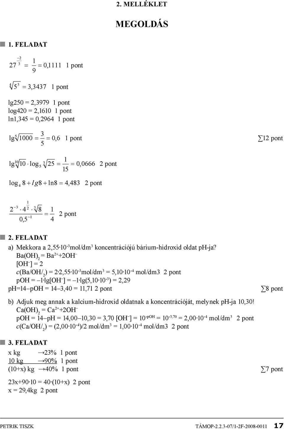 2 pont 15 log 4 8 + l g8 + ln8 = 4,483 2 pont 2 3 1 2 4 1 0,5 3 8 = 1 4 2 pont 2. feladat a) Mekkora a 2,55 10-3 mol/dm 3 koncentrációjú bárium-hidroxid oldat ph-ja?