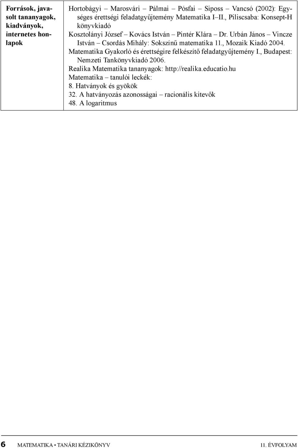 , Mozaik Kiadó 2004. Matematika Gyakorló és érettségire felkészítő feladatgyűjtemény I., Budapest: Nemzeti Tankönyvkiadó 2006.