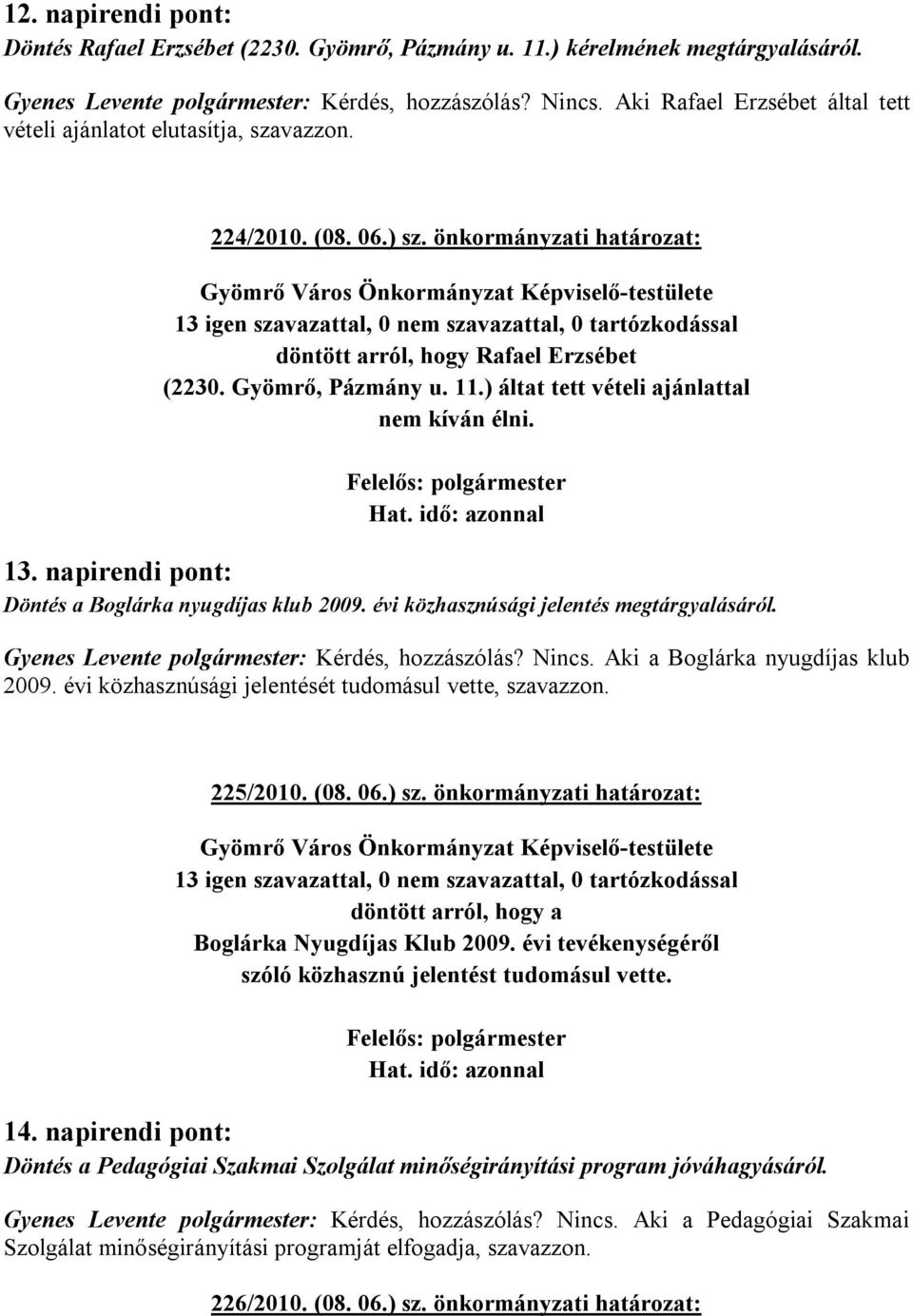 ) áltat tett vételi ajánlattal nem kíván élni. Felelős: polgármester Hat. idő: azonnal 13. napirendi pont: Döntés a Boglárka nyugdíjas klub 2009. évi közhasznúsági jelentés megtárgyalásáról.