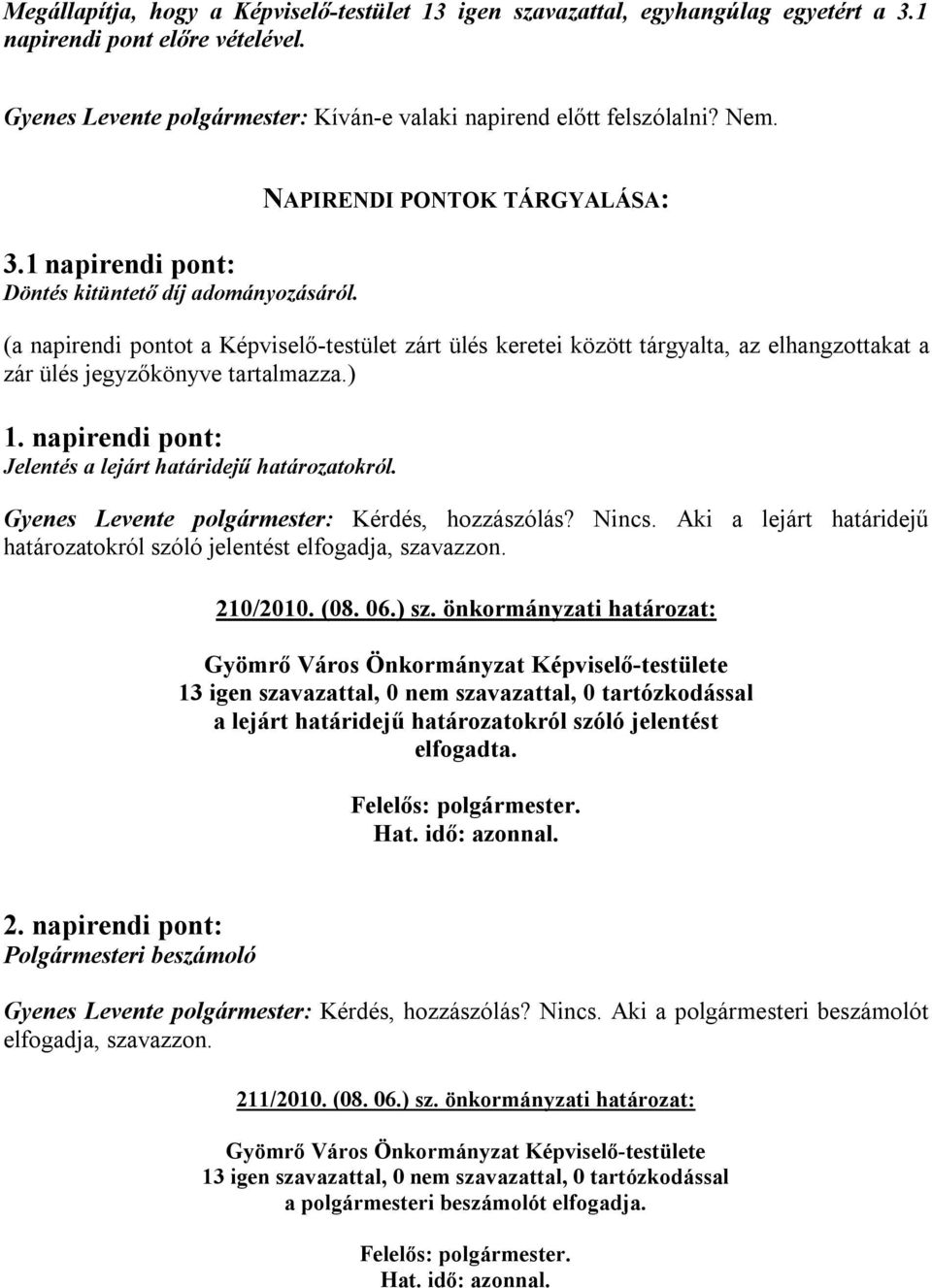 napirendi pont: Jelentés a lejárt határidejű határozatokról. Gyenes Levente polgármester: Kérdés, hozzászólás? Nincs. Aki a lejárt határidejű határozatokról szóló jelentést elfogadja, szavazzon.