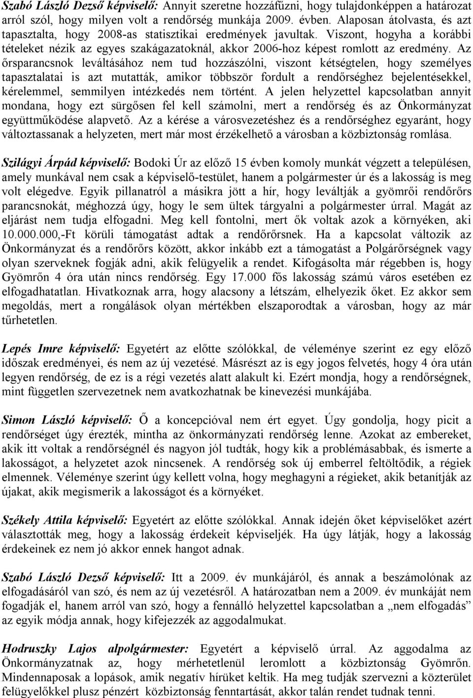 Az őrsparancsnok leváltásához nem tud hozzászólni, viszont kétségtelen, hogy személyes tapasztalatai is azt mutatták, amikor többször fordult a rendőrséghez bejelentésekkel, kérelemmel, semmilyen