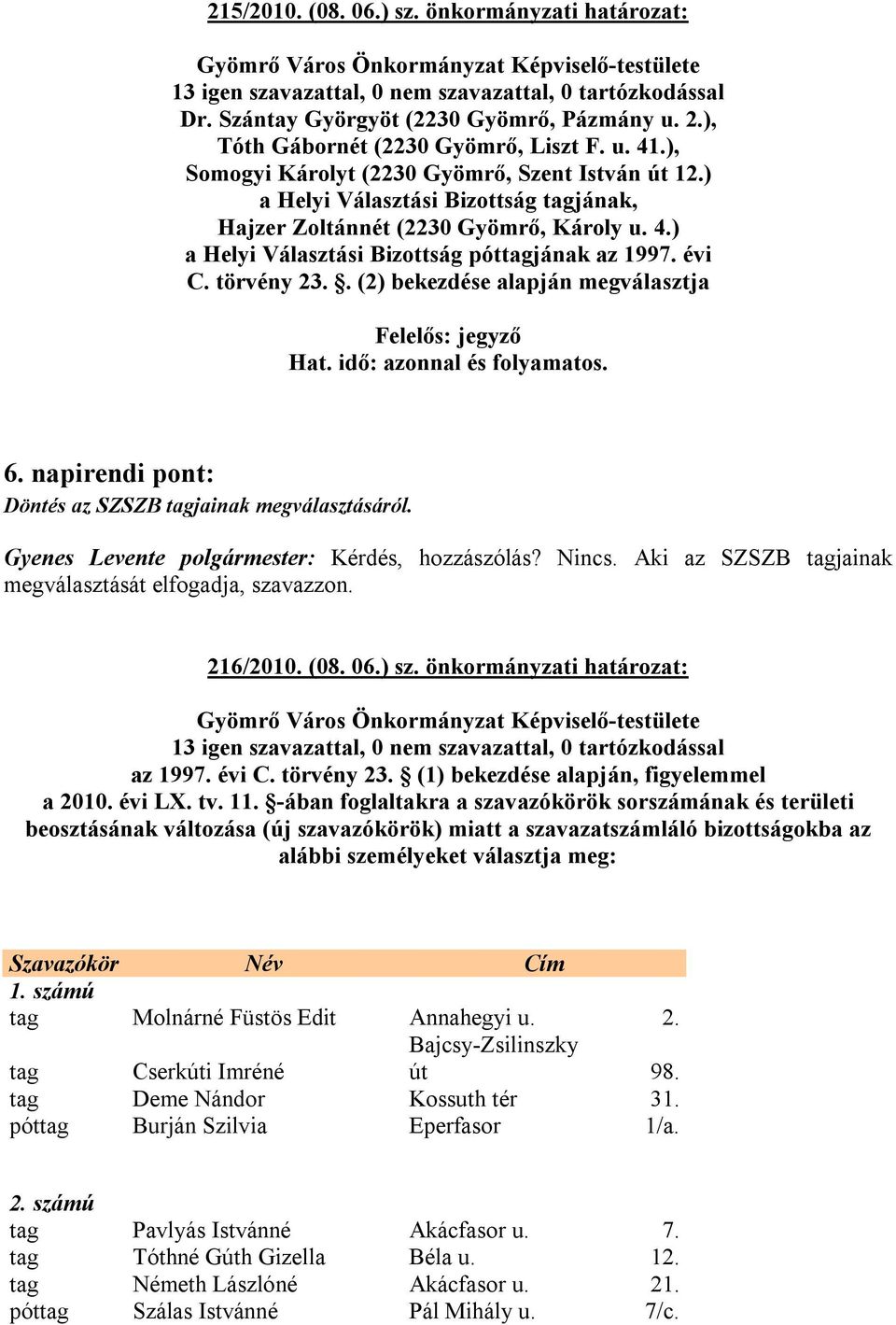 . (2) bekezdése alapján megválasztja Felelős: jegyző Hat. idő: azonnal és folyamatos. 6. napirendi pont: Döntés az SZSZB tagjainak megválasztásáról. Gyenes Levente polgármester: Kérdés, hozzászólás?