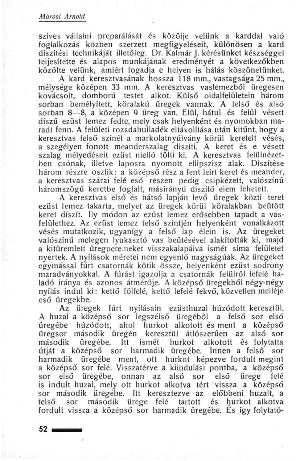 , vastagsága 25 mm., mélysége középen 33 mm. A keresztvas vaslemezből üregesen kovácsolt, domború testet alkot. Külső oldalfelületein három sorban bemélyített, köralakú üregek vannak.