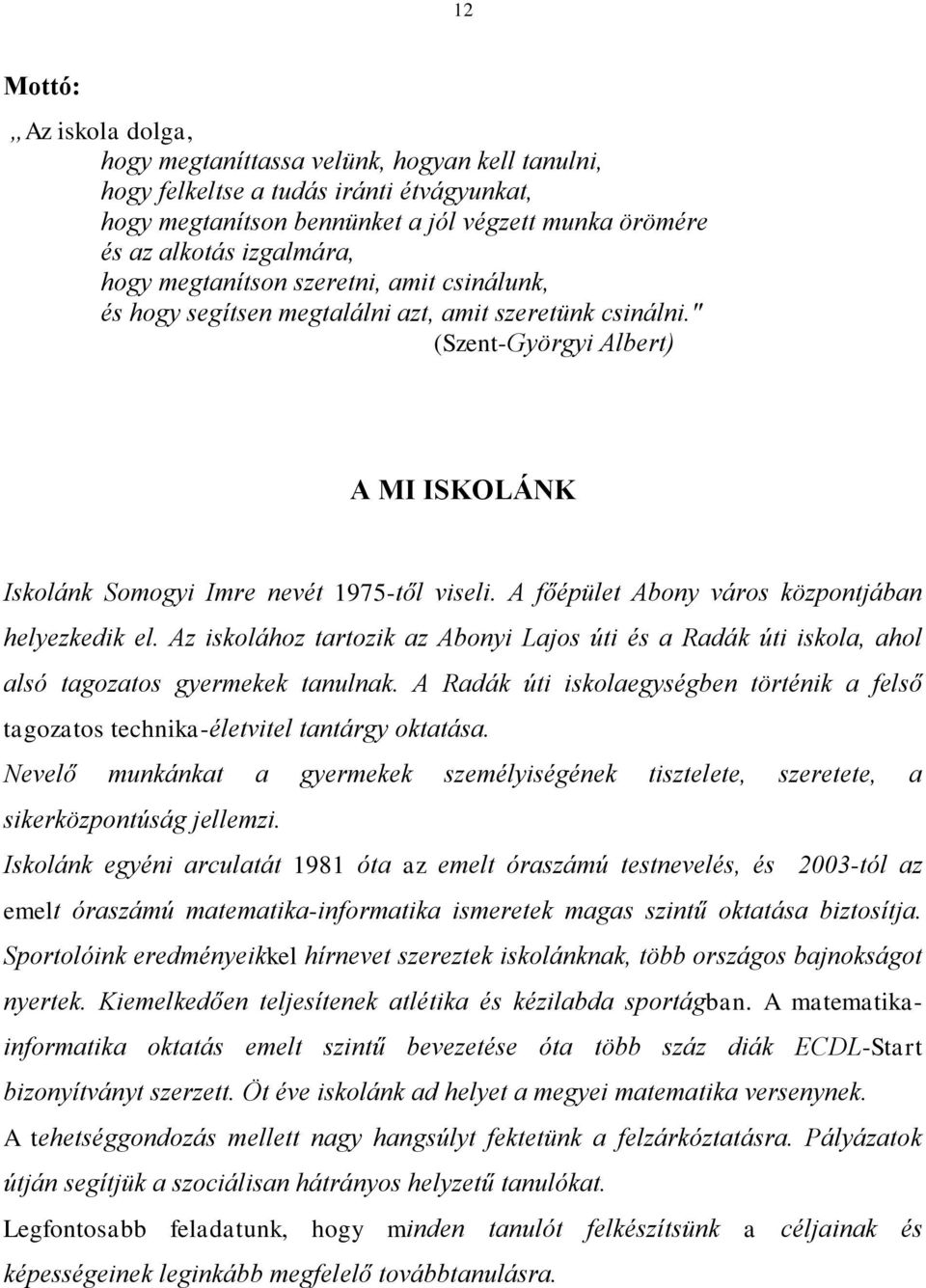 A főépület Abony város központjában helyezkedik el. Az iskolához tartozik az Abonyi Lajos úti és a Radák úti iskola, ahol alsó tagozatos gyermekek tanulnak.