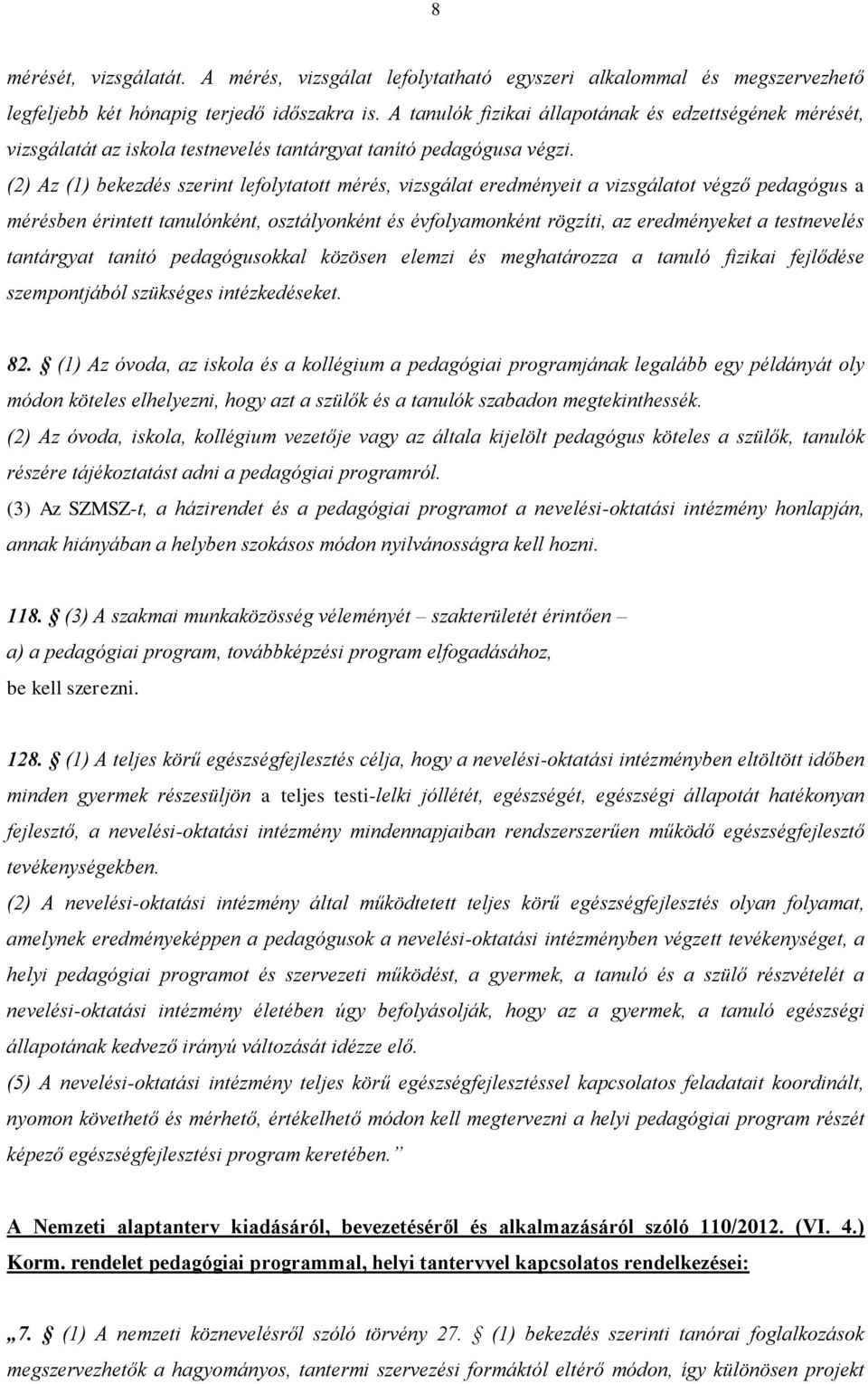 (2) Az (1) bekezdés szerint lefolytatott mérés, vizsgálat eredményeit a vizsgálatot végző pedagógus a mérésben érintett tanulónként, osztályonként és évfolyamonként rögzíti, az eredményeket a