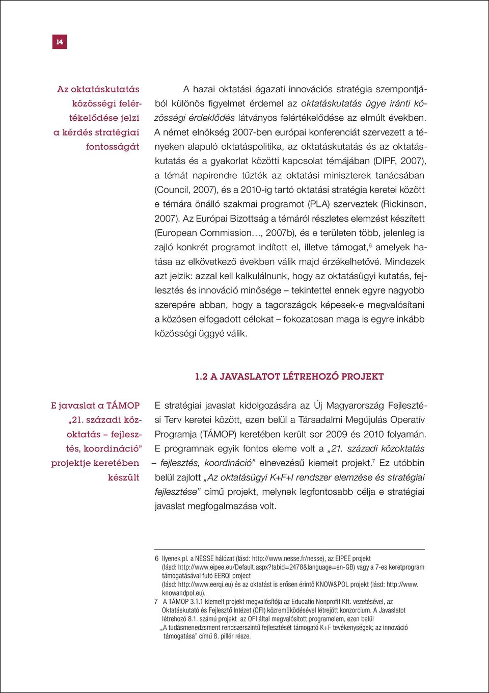 A német elnökség 2007-ben európai konferenciát szervezett a tényeken alapuló oktatáspolitika, az oktatáskutatás és az oktatáskutatás és a gyakorlat közötti kapcsolat témájában (DIPF, 2007), a témát