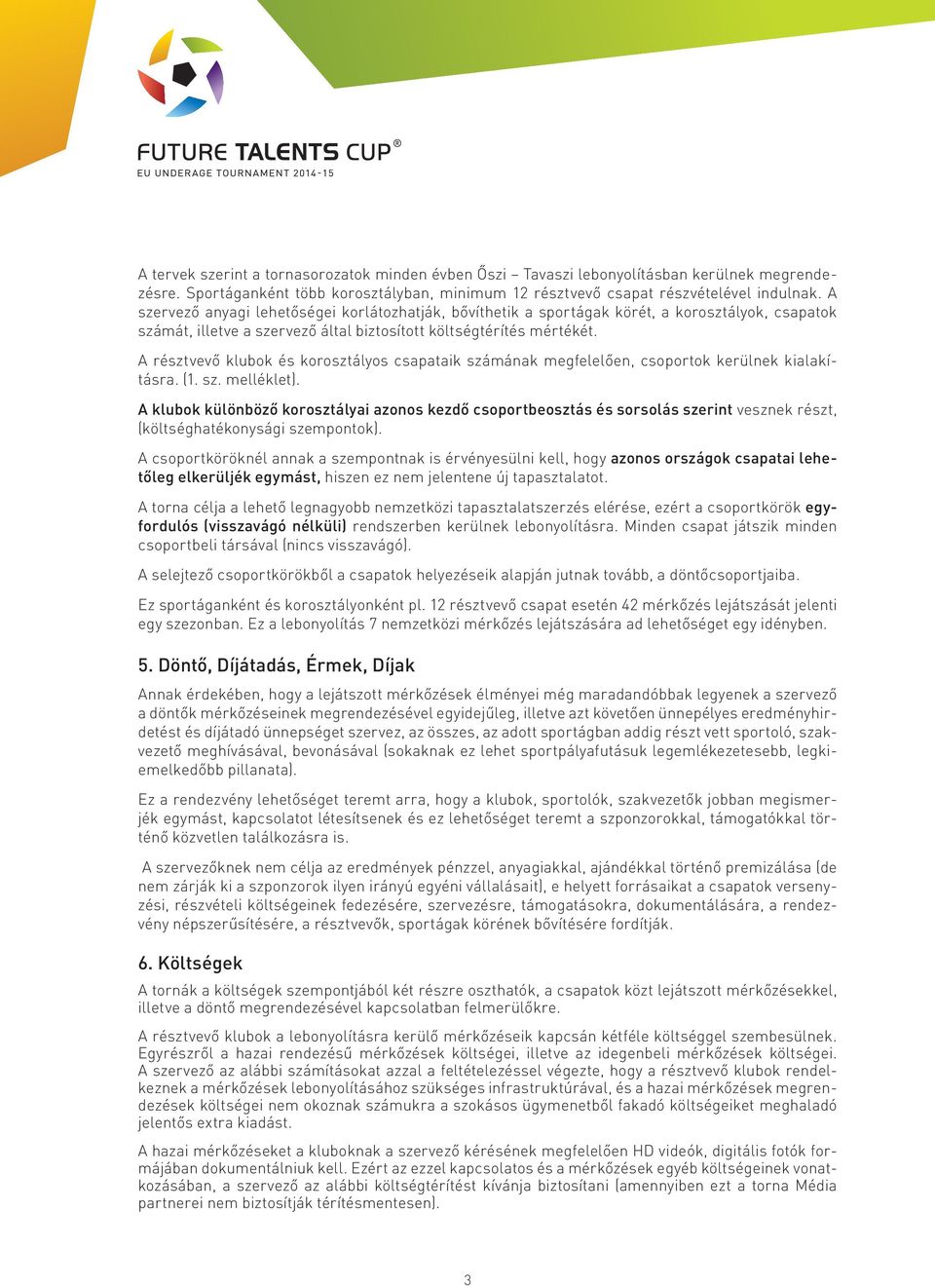 A résztvevő klubok és korosztályos csapataik számának megfelelően, csoportok kerülnek kialakításra. (1. sz. melléklet).