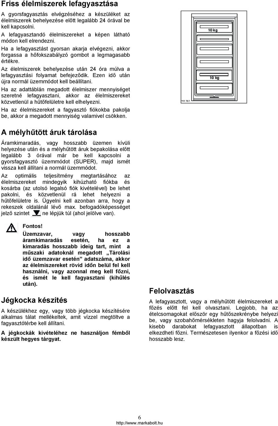 Az élelmiszerek behelyezése után 24 óra múlva a lefagyasztási folyamat befejeződik. Ezen idő után újra normál üzemmódot kell beállítani.