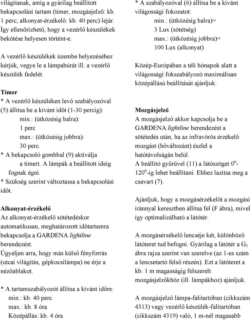 Timer * A vezérlő készüléken levő szabályozóval (5) állítsa be a kívánt időt (1-30 percig): min.: (ütközésig balra): 1 perc max.: (ütközésig jobbra): 30 perc.