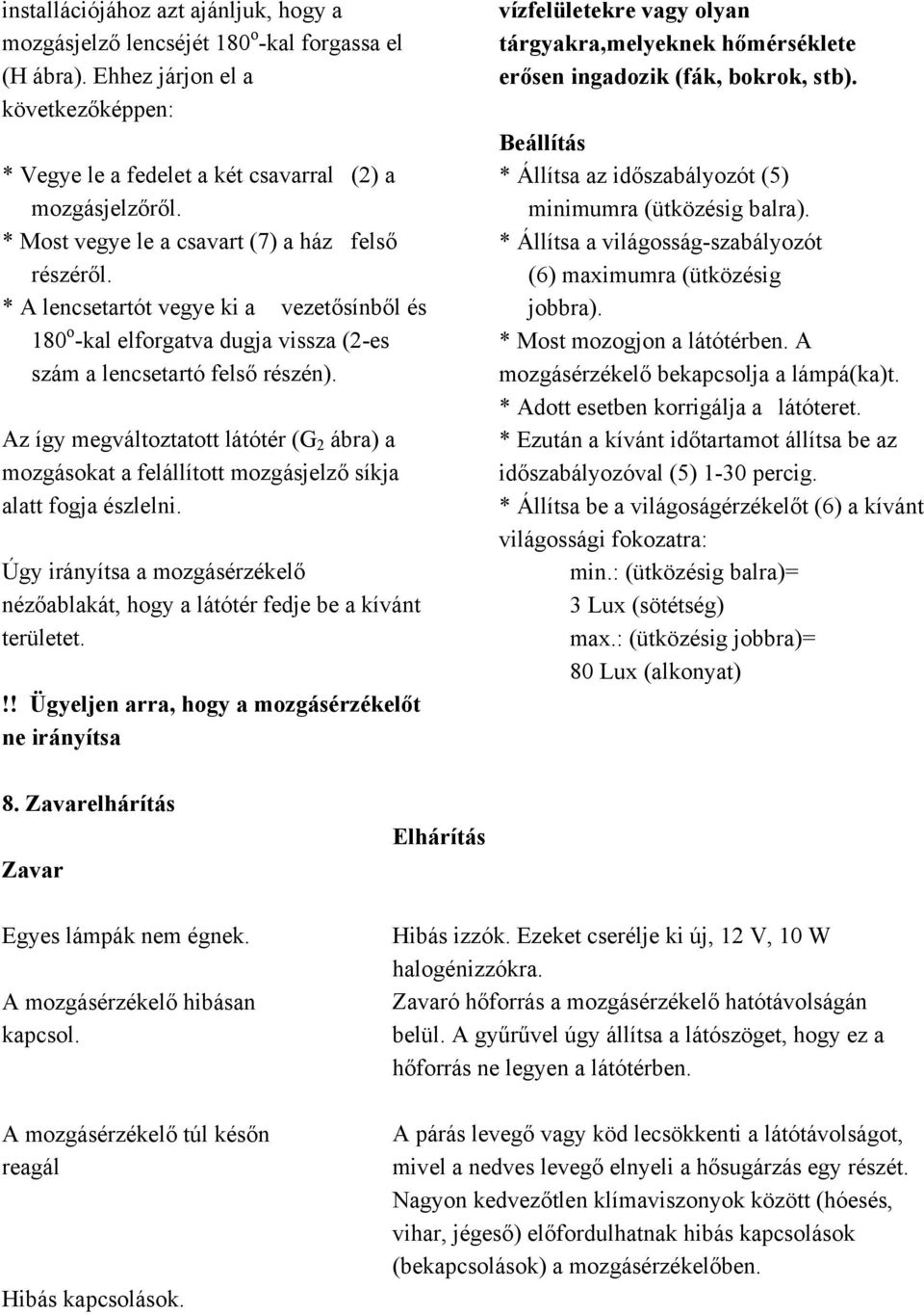 Az így megváltoztatott látótér (G 2 ábra) a mozgásokat a felállított mozgásjelző síkja alatt fogja észlelni. Úgy irányítsa a mozgásérzékelő nézőablakát, hogy a látótér fedje be a kívánt területet.