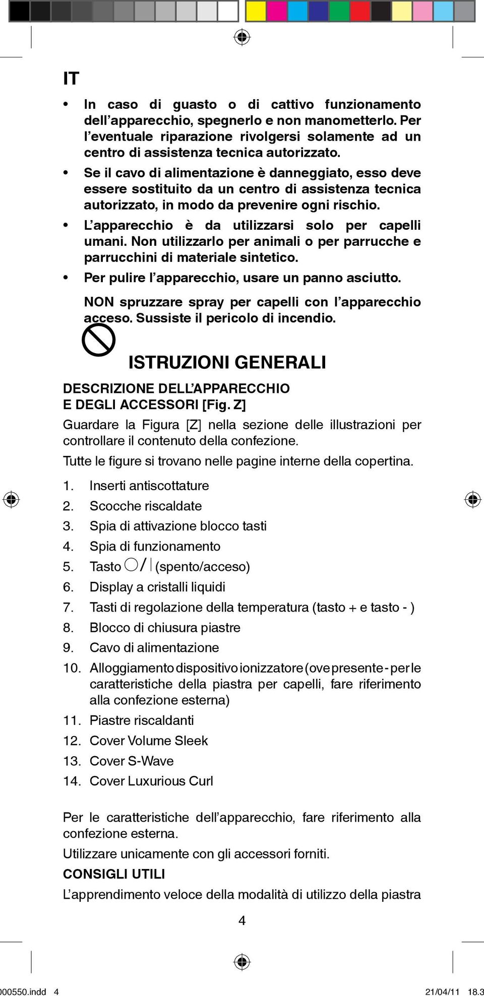 L apparecchio è da utilizzarsi solo per capelli umani. Non utilizzarlo per animali o per parrucche e parrucchini di materiale sintetico. Per pulire l apparecchio, usare un panno asciutto.