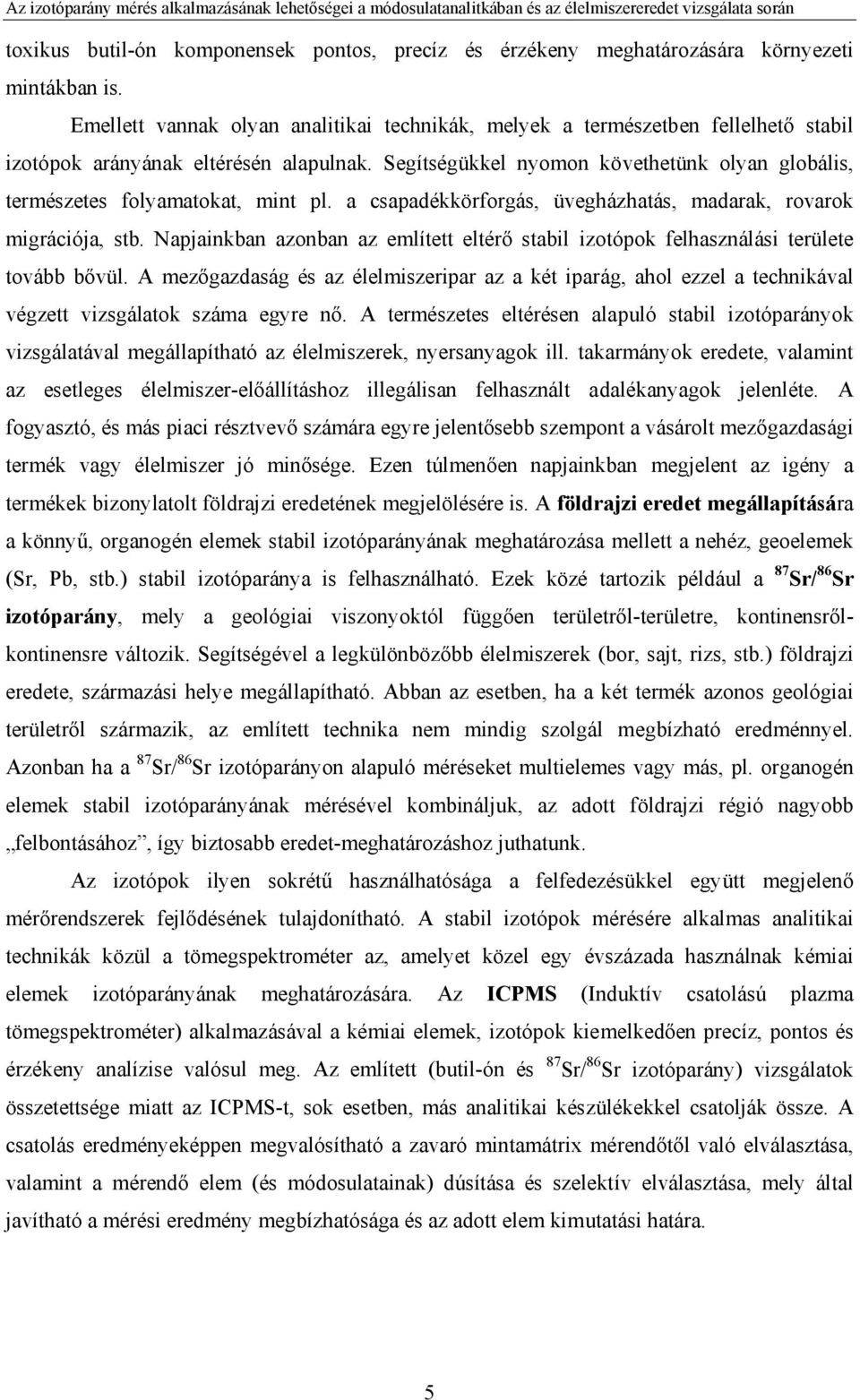 Segítségükkel nyomon követhetünk olyan globális, természetes folyamatokat, mint pl. a csapadékkörforgás, üvegházhatás, madarak, rovarok migrációja, stb.
