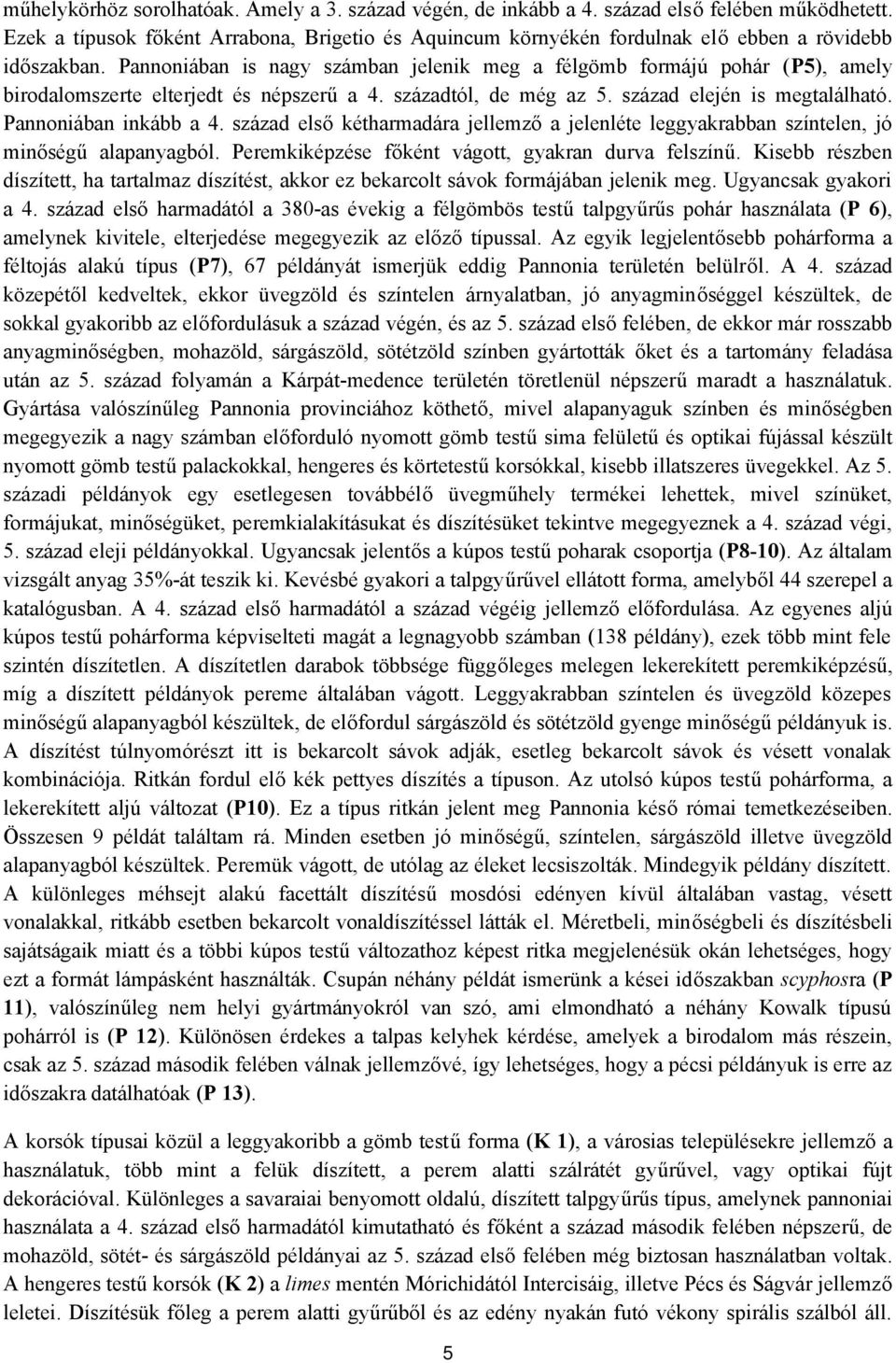 Pannoniában is nagy számban jelenik meg a félgömb formájú pohár (P5), amely birodalomszerte elterjedt és népszerű a 4. századtól, de még az 5. század elején is megtalálható. Pannoniában inkább a 4.