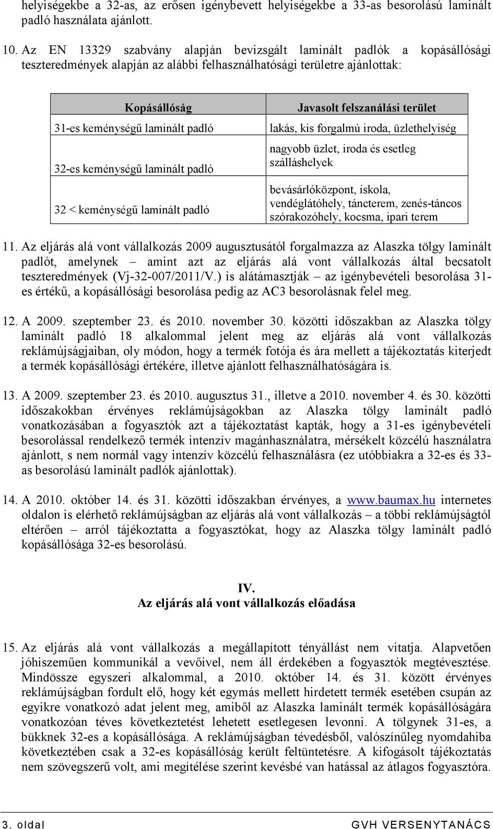 keménységő laminált padló 32 < keménységő laminált padló Javasolt felszanálási terület lakás, kis forgalmú iroda, üzlethelyiség nagyobb üzlet, iroda és esetleg szálláshelyek bevásárlóközpont, iskola,