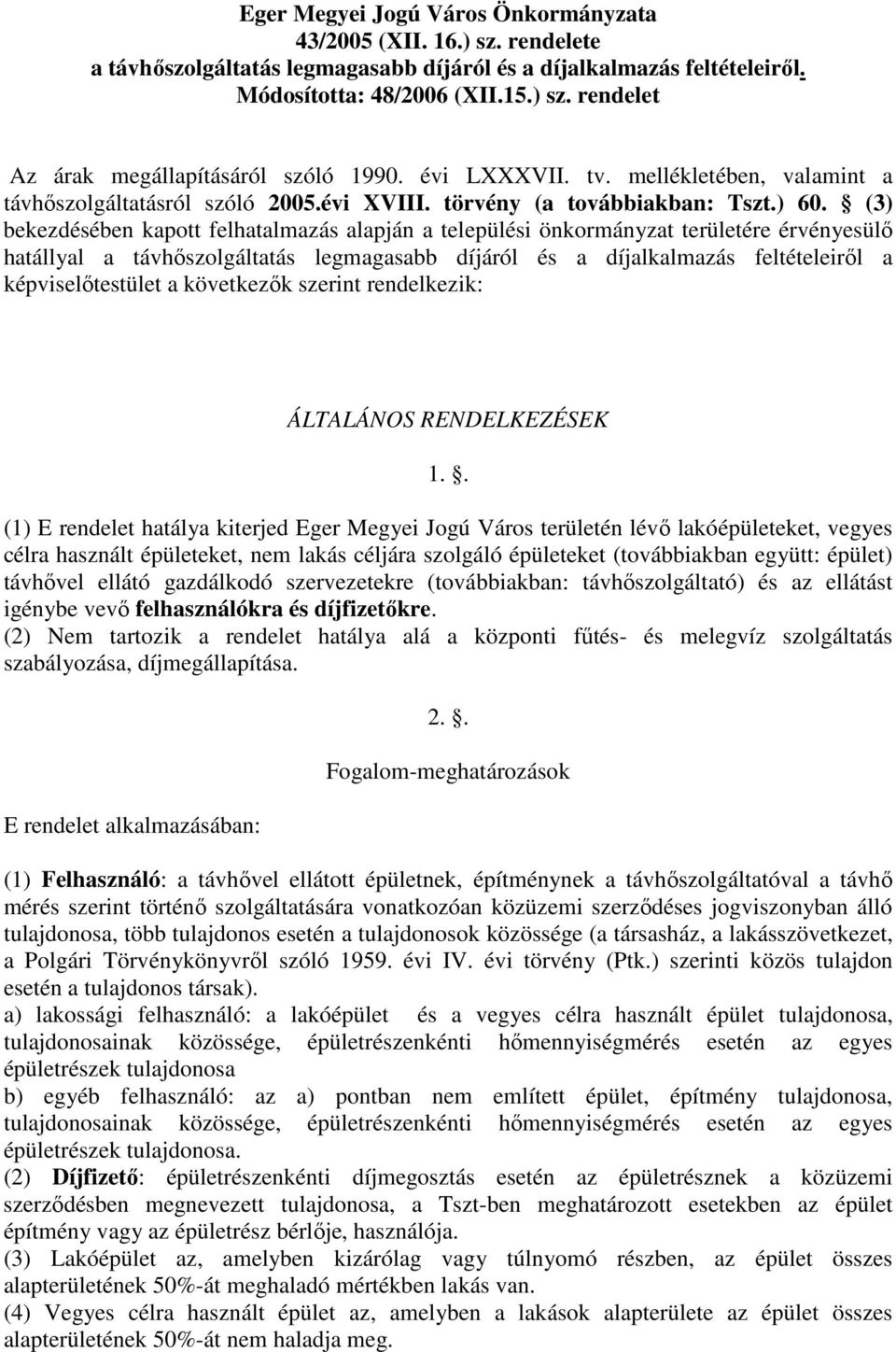 (3) bekezdésében kapott felhatalmazás alapján a települési önkormányzat területére érvényesülő hatállyal a távhőszolgáltatás legmagasabb díjáról és a díjalkalmazás feltételeiről a képviselőtestület a