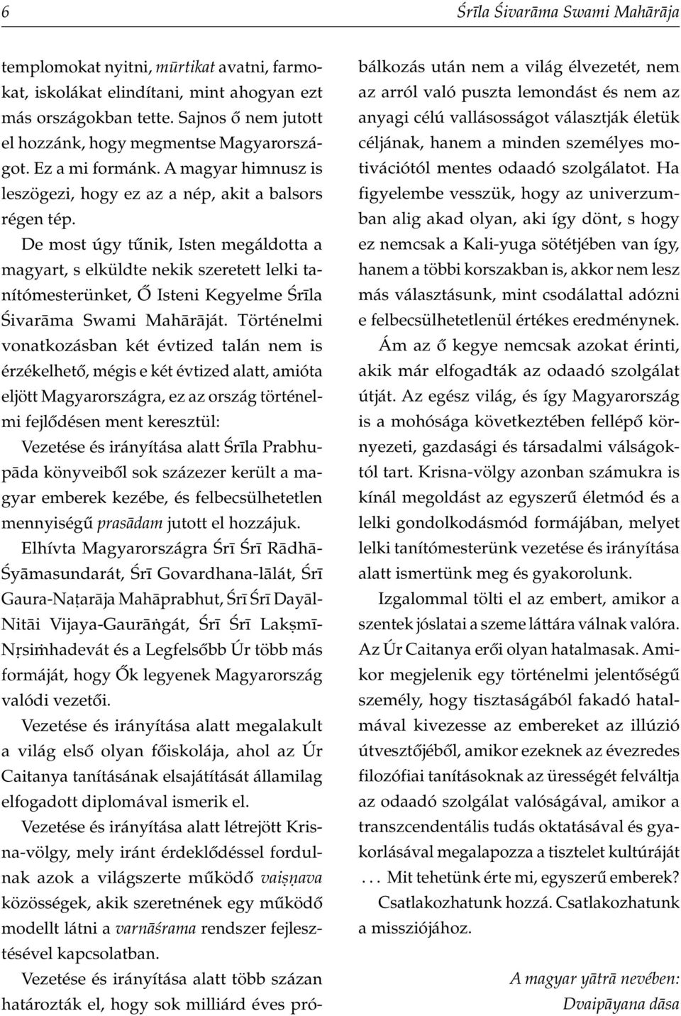 De most úgy tûnik, Isten megáldotta a magyart, s elküldte nekik szeretett lelki tanítómesterünket, Ő Isteni Kegyelme ¼r la ¼ivar ma Swami Mah r ját.