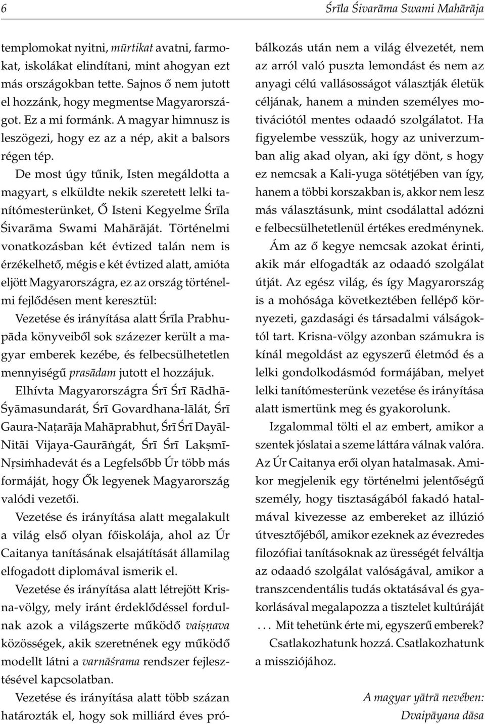 De most úgy tûnik, Isten megáldotta a magyart, s elküldte nekik szeretett lelki tanítómesterünket, Ő Isteni Kegyelme ¼r la ¼ivar ma Swami Mah r ját.