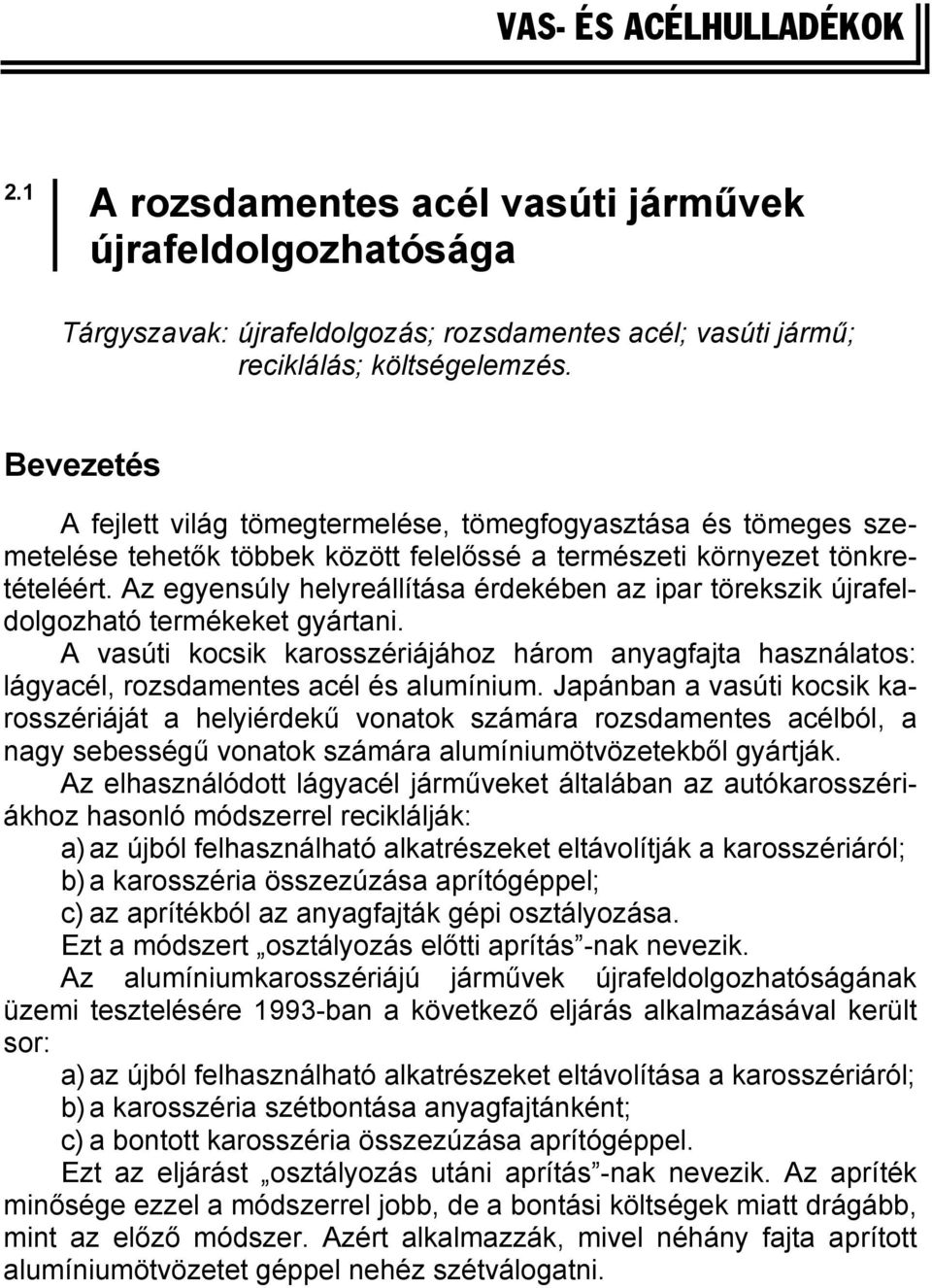 Az egyensúly helyreállítása érdekében az ipar törekszik újrafeldolgozható termékeket gyártani. A vasúti kocsik karosszériájához három anyagfajta használatos: lágyacél, rozsdamentes acél és alumínium.