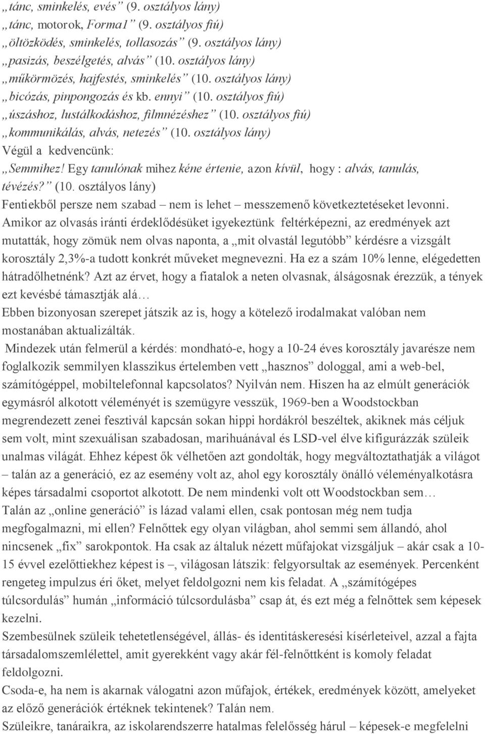 osztályos fiú) kommunikálás, alvás, netezés (10. osztályos lány) Végül a kedvencünk: Semmihez! Egy tanulónak mihez kéne értenie, azon kívül, hogy : alvás, tanulás, tévézés? (10. osztályos lány) Fentiekből persze nem szabad nem is lehet messzemenő következtetéseket levonni.