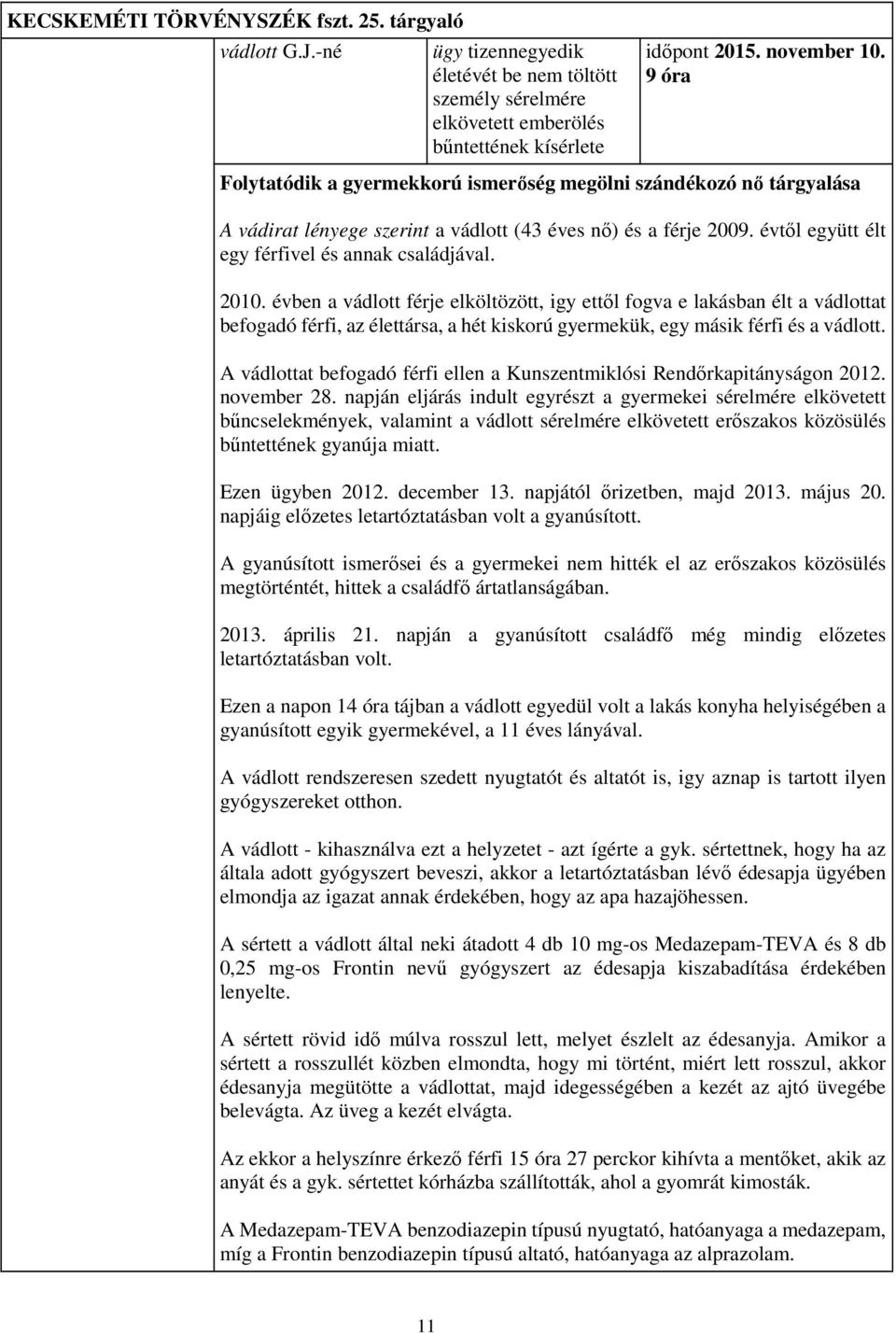 évben a vádlott férje elköltözött, igy ettől fogva e lakásban élt a vádlottat befogadó férfi, az élettársa, a hét kiskorú gyermekük, egy másik férfi és a vádlott.