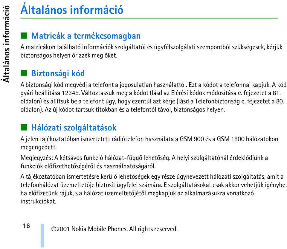 Változtassuk meg a kódot (lásd az Elérési kódok módosítása c. fejezetet a 81. oldalon) és állítsuk be a telefont úgy, hogy ezentúl azt kérje (lásd a Telefonbiztonság c. fejezetet a 80. oldalon). Az új kódot tartsuk titokban és a telefontól távol, biztonságos helyen.