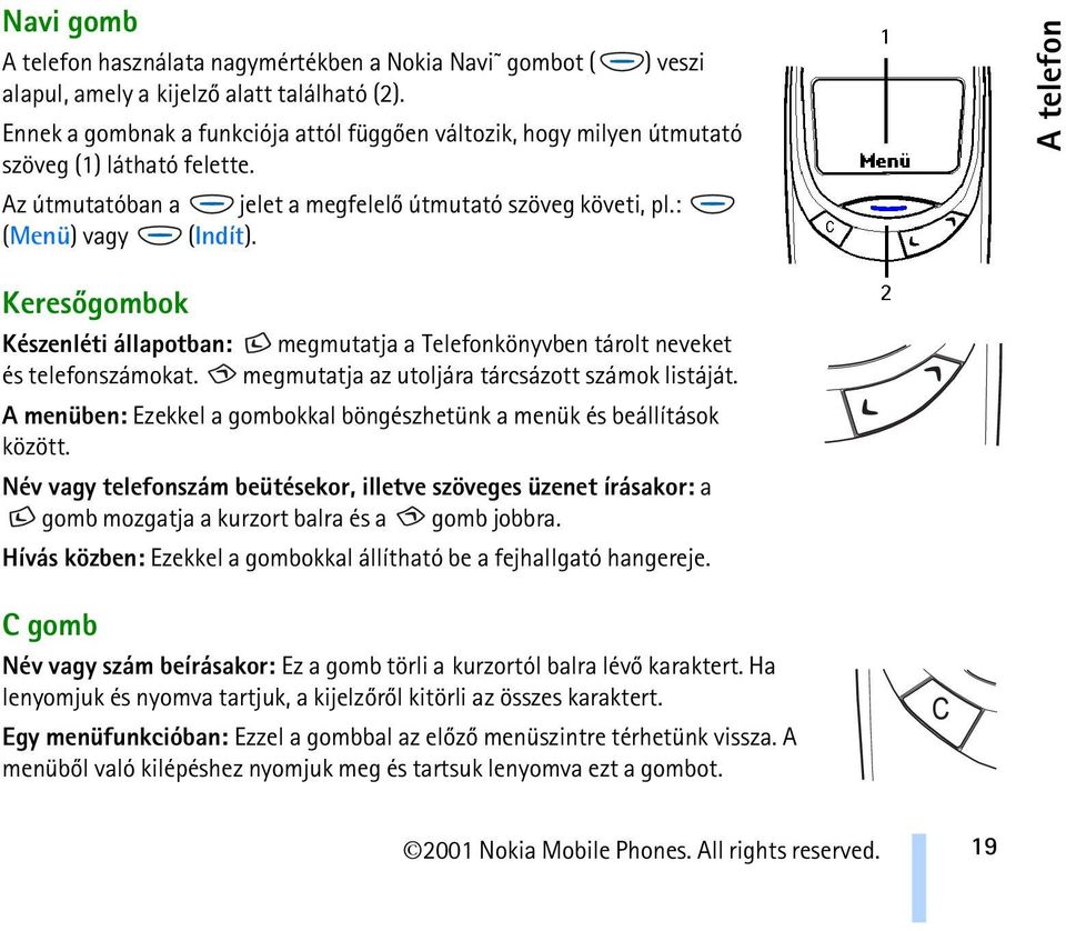 A telefon Keresõgombok Készenléti állapotban: megmutatja a Telefonkönyvben tárolt neveket és telefonszámokat. megmutatja az utoljára tárcsázott számok listáját.