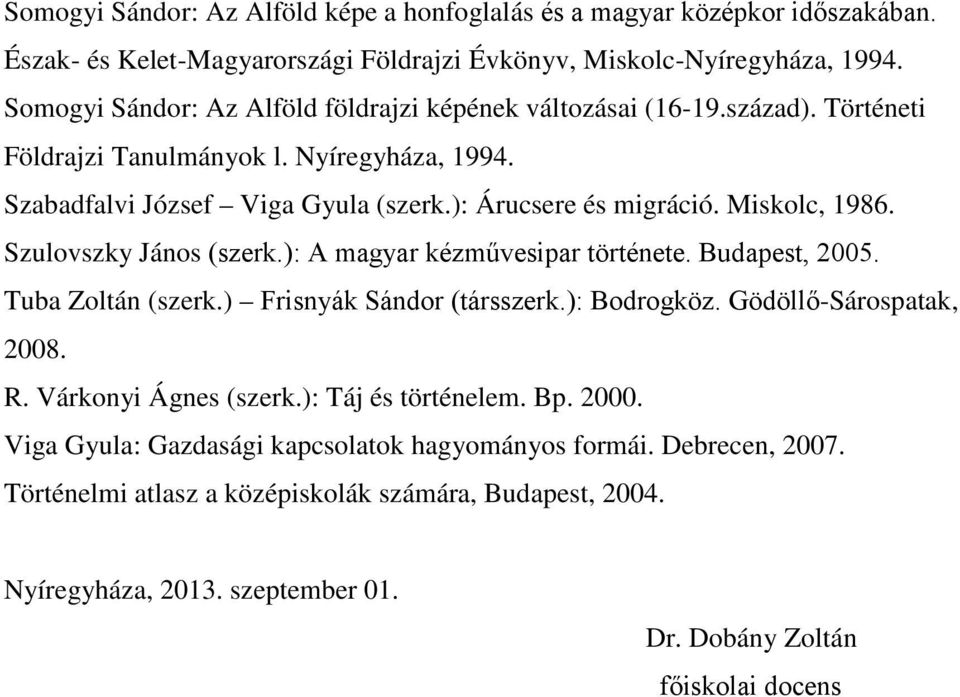 ): Árucsere és migráció. Miskolc, 1986. Szulovszky János (szerk.): A magyar kézművesipar története. Budapest, 2005. Tuba Zoltán (szerk.) Frisnyák Sándor (társszerk.): Bodrogköz.