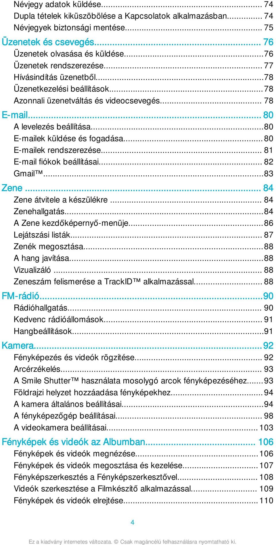 ..80 E-mailek küldése és fogadása...80 E-mailek rendszerezése... 81 E-mail fiókok beállításai... 82 Gmail...83 Zene... 84 Zene átvitele a készülékre... 84 Zenehallgatás...84 A Zene kezdőképernyő-menüje.