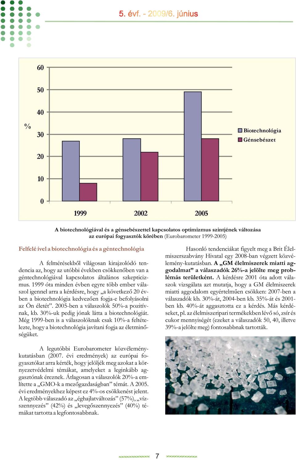 szkepticizmus. 1999 óta minden évben egyre több ember válaszol igennel arra a kérdésre, hogy a következő 20 évben a biotechnológia kedvezően fogja-e befolyásolni az Ön életét.