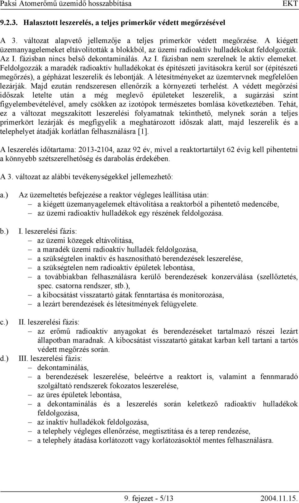 Feldolgozzák a maradék radioaktív hulladékokat és építészeti javításokra kerül sor (építészeti megőrzés), a gépházat leszerelik és lebontják. A létesítményeket az üzemtervnek megfelelően lezárják.