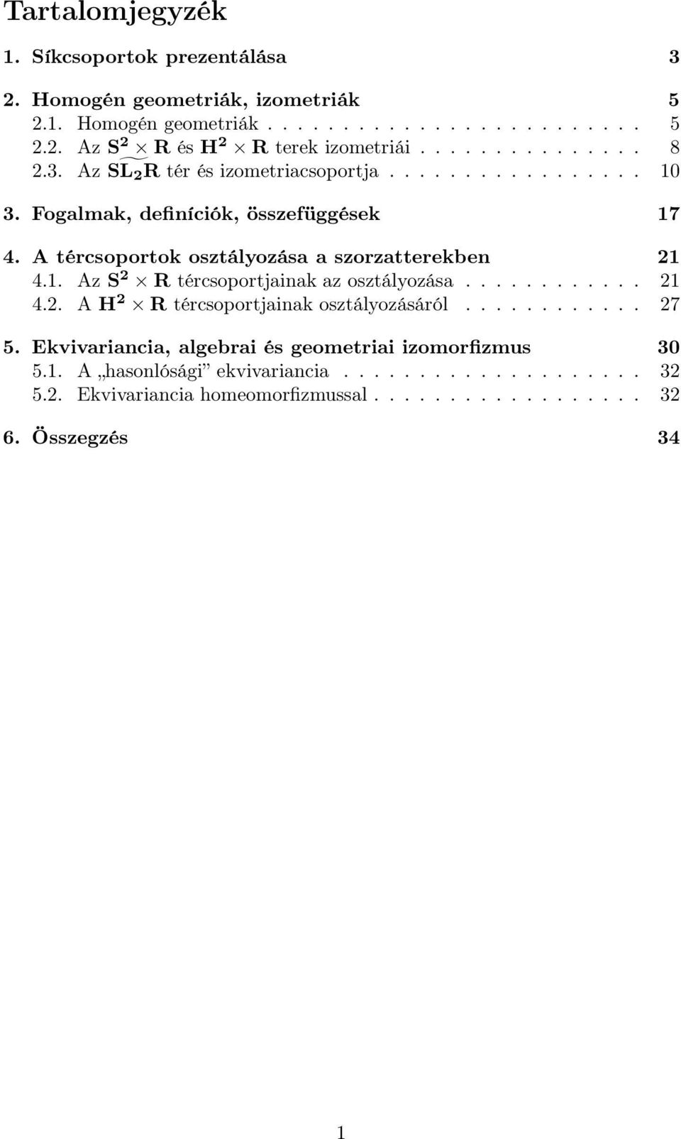 A tércsoportok osztályozása a szorzatterekben 21 4.1. Az S 2 R tércsoportjainak az osztályozása............ 21 4.2. A H 2 R tércsoportjainak osztályozásáról............ 27 5.