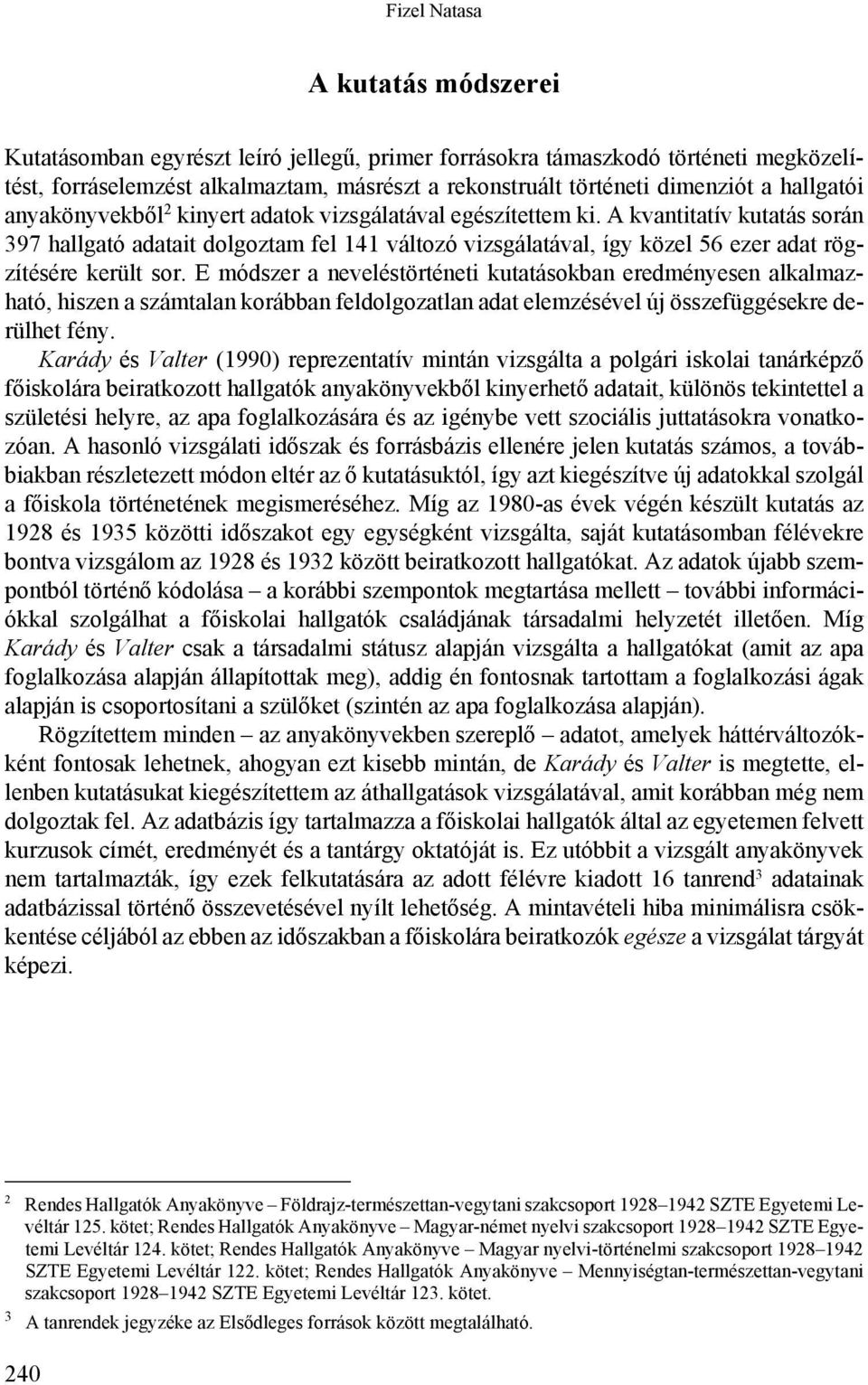 A kvantitatív kutatás során 397 hallgató adatait dolgoztam fel 141 változó vizsgálatával, így közel 56 ezer adat rögzítésére került sor.