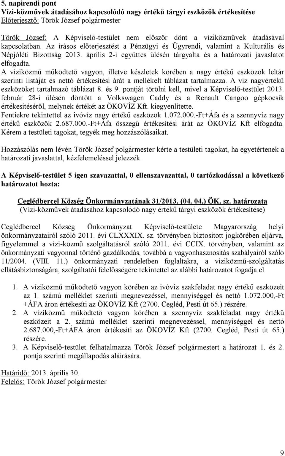 A víziközmű működtető vagyon, illetve készletek körében a nagy értékű eszközök leltár szerinti listáját és nettó értékesítési árát a mellékelt táblázat tartalmazza.