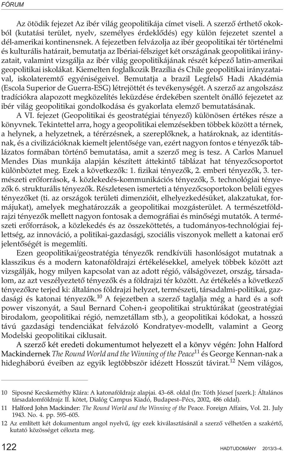 geopolitikájának részét képezõ latin-amerikai geopolitikai iskolákat. Kiemelten foglalkozik Brazília és Chile geopolitikai irányzataival, iskolateremtõ egyéniségeivel.