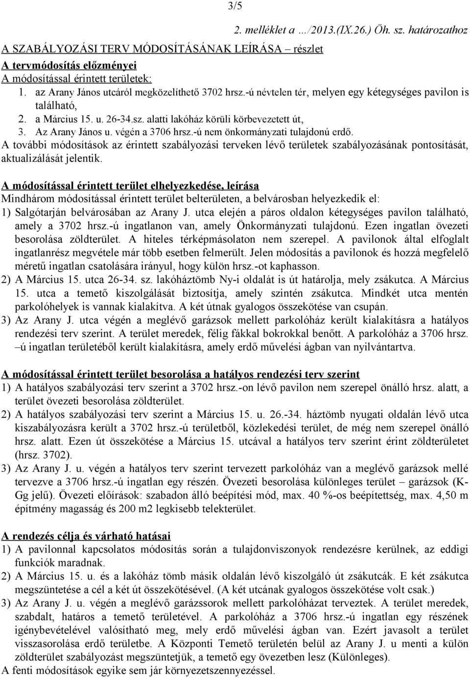 végén a 3706 hrsz.-ú nem önkormányzati tulajdonú erdő. A további módosítások az érintett szabályozási terveken lévő területek szabályozásának pontosítását, aktualizálását jelentik.