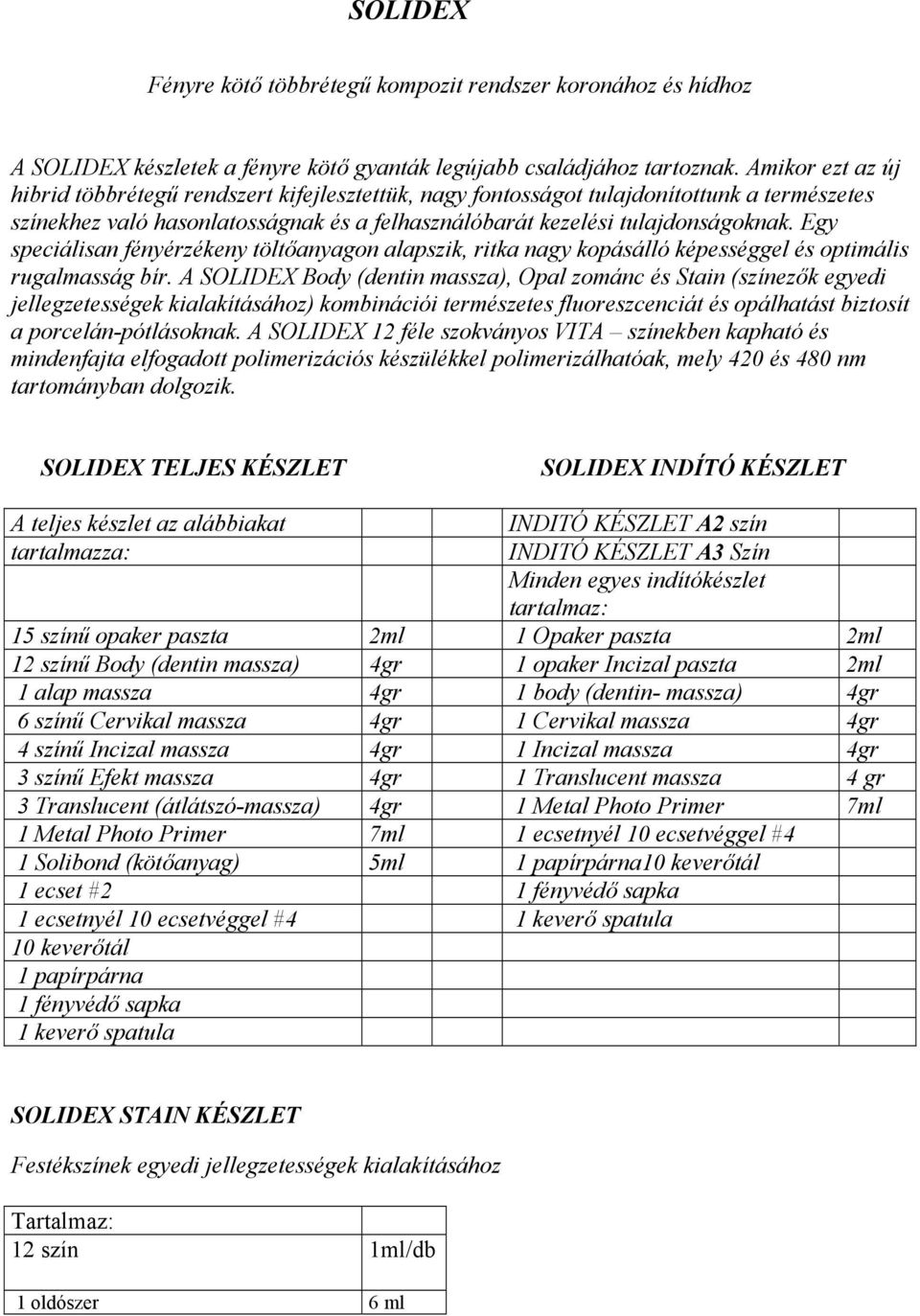 Egy speciálisan fényérzékeny töltőanyagon alapszik, ritka nagy kopásálló képességgel és optimális rugalmasság bír.